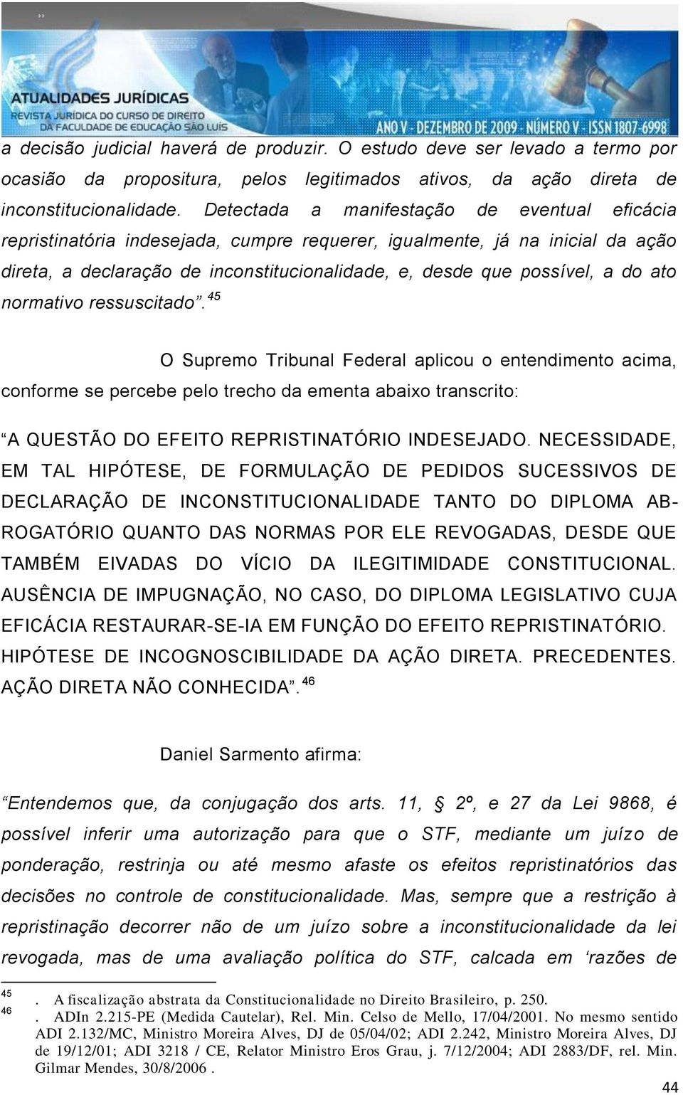 ato normativo ressuscitado. 45 O Supremo Tribunal Federal aplicou o entendimento acima, conforme se percebe pelo trecho da ementa abaixo transcrito: A QUESTÃO DO EFEITO REPRISTINATÓRIO INDESEJADO.