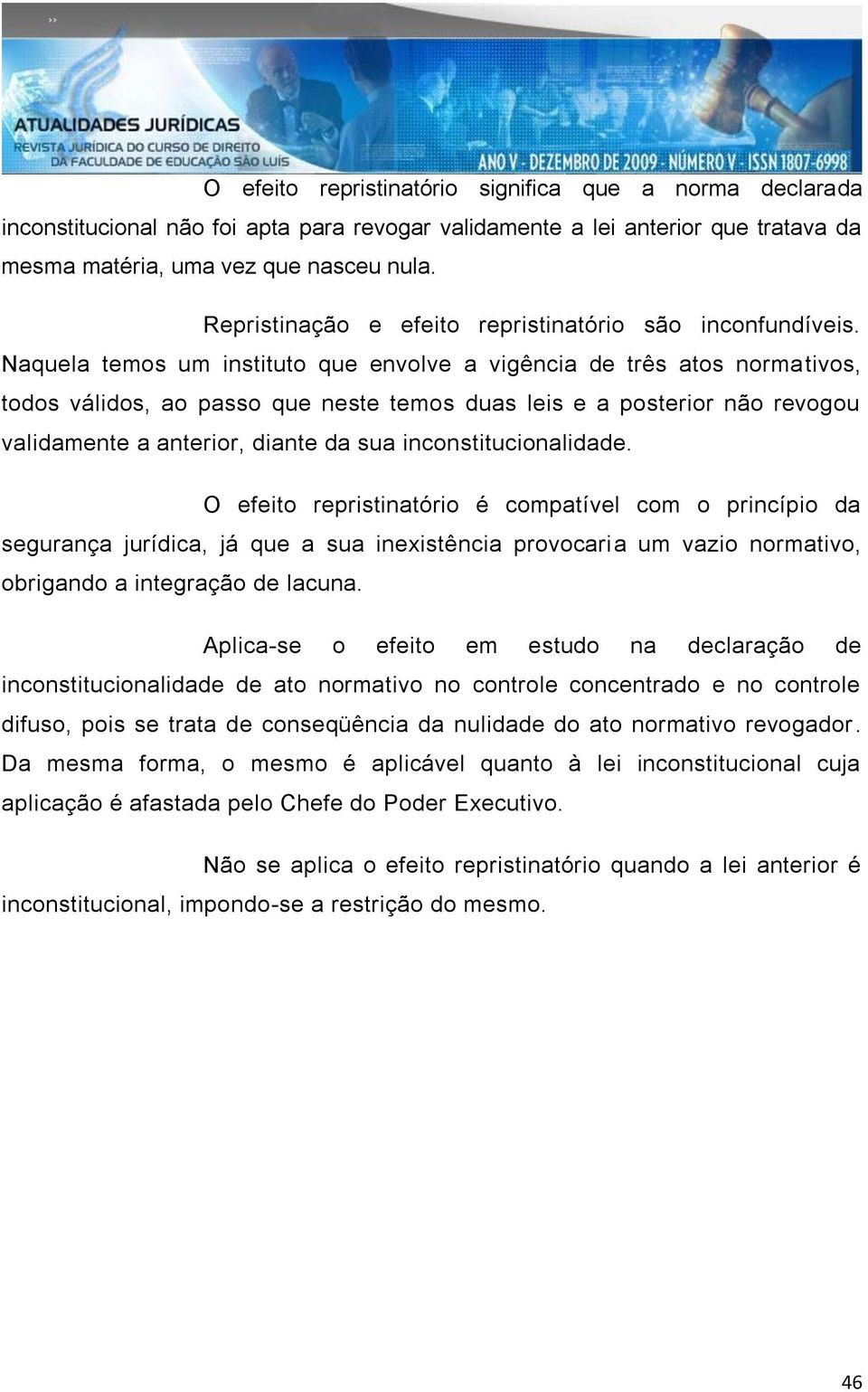 Naquela temos um instituto que envolve a vigência de três atos normativos, todos válidos, ao passo que neste temos duas leis e a posterior não revogou validamente a anterior, diante da sua