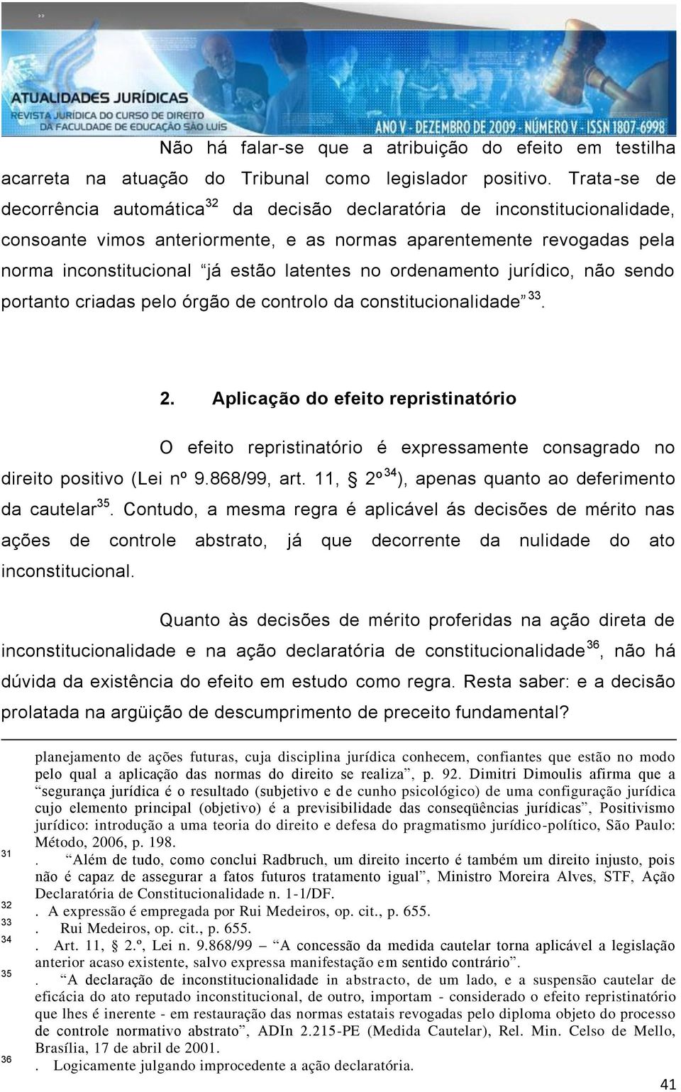 latentes no ordenamento jurídico, não sendo portanto criadas pelo órgão de controlo da constitucionalidade 33. 2.