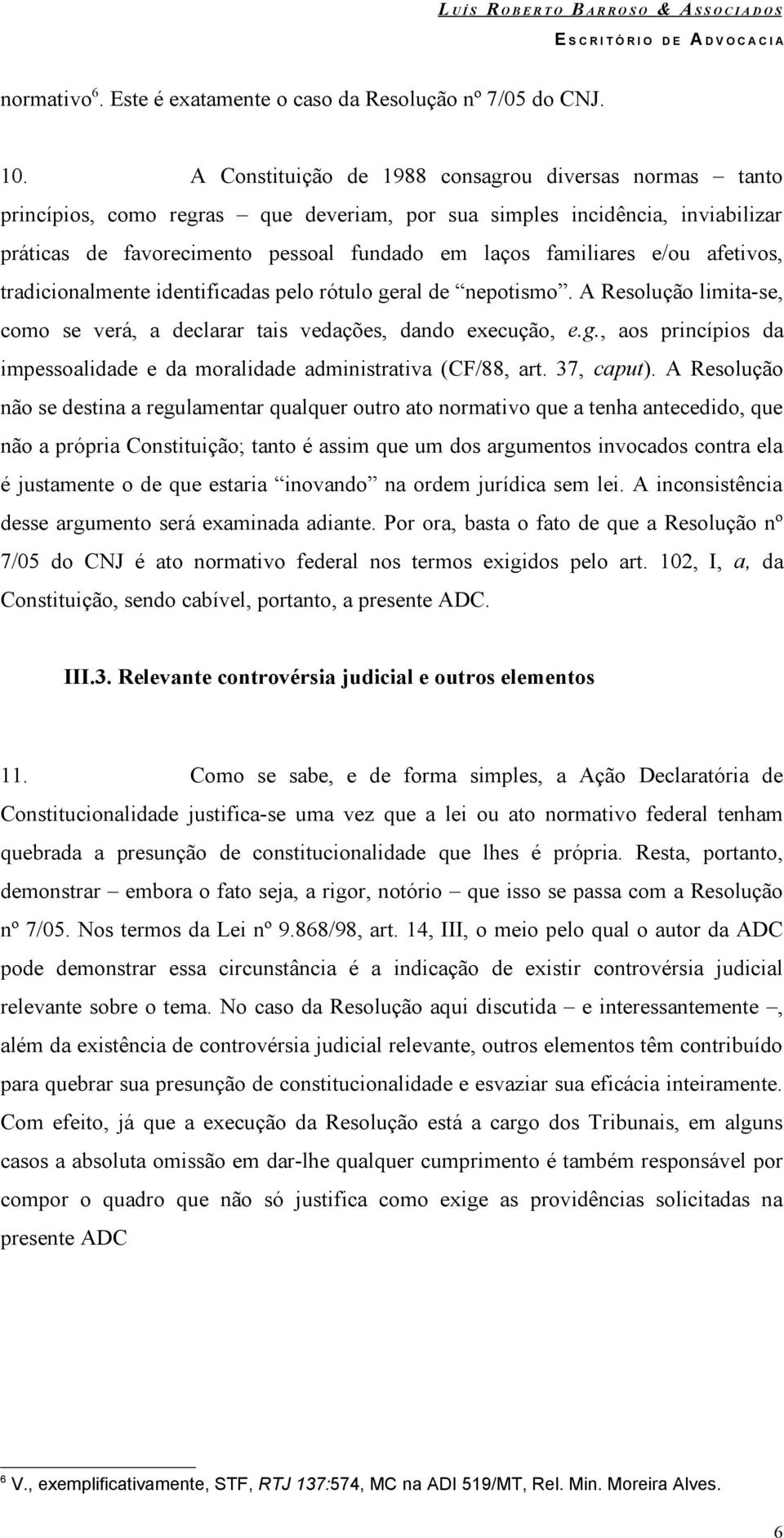 e/ou afetivos, tradicionalmente identificadas pelo rótulo geral de nepotismo. A Resolução limita-se, como se verá, a declarar tais vedações, dando execução, e.g., aos princípios da impessoalidade e da moralidade administrativa (CF/88, art.