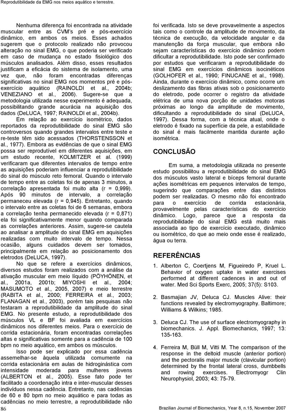 Além disso, esses resultados justificam a eficácia do sistema de isolamento, uma vez que, não foram encontradas diferenças significativas no sinal EMG nos momentos pré e pósexercício aquático