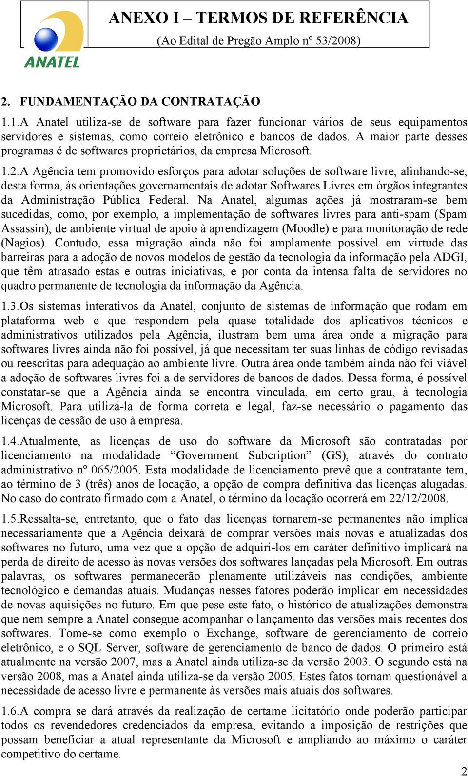 A Agência tem promovido esforços para adotar soluções de software livre, alinhando-se, desta forma, às orientações governamentais de adotar Softwares Livres em órgãos integrantes da Administração