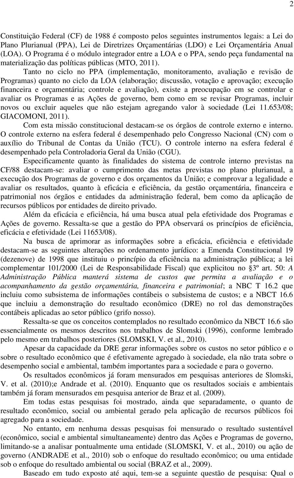 Tanto no ciclo no PPA (implementação, monitoramento, avaliação e revisão de Programas) quanto no ciclo da LOA (elaboração; discussão, votação e aprovação; execução financeira e orçamentária; controle