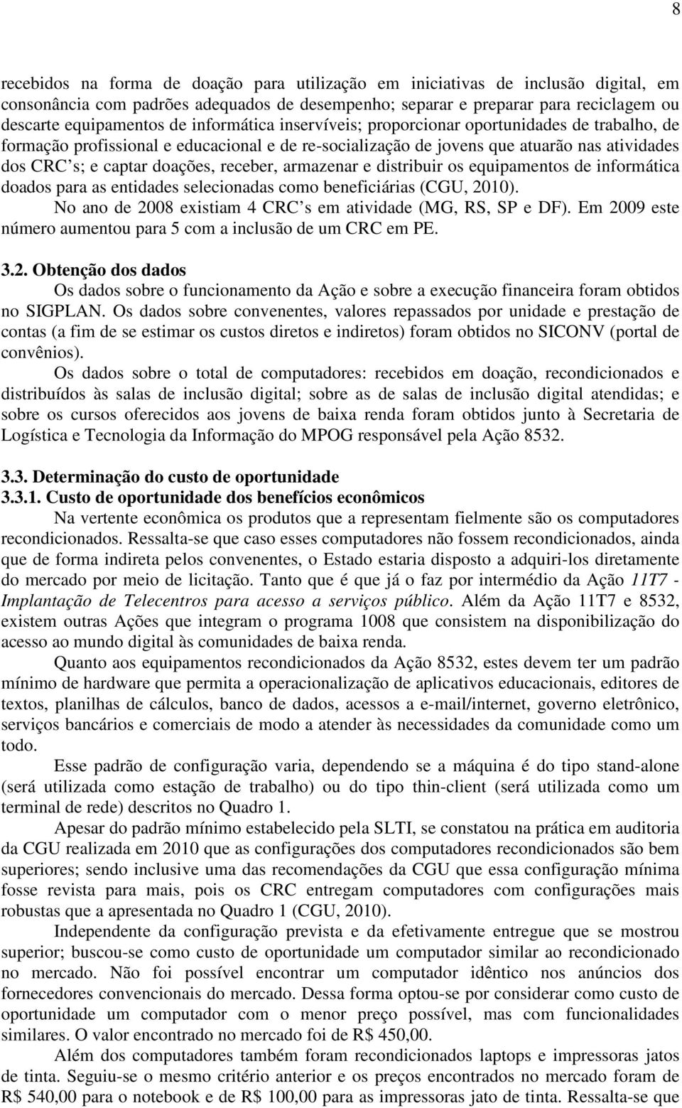 armazenar e distribuir os equipamentos de informática doados para as entidades selecionadas como beneficiárias (CGU, 2010). No ano de 2008 existiam 4 CRC s em atividade (MG, RS, SP e DF).