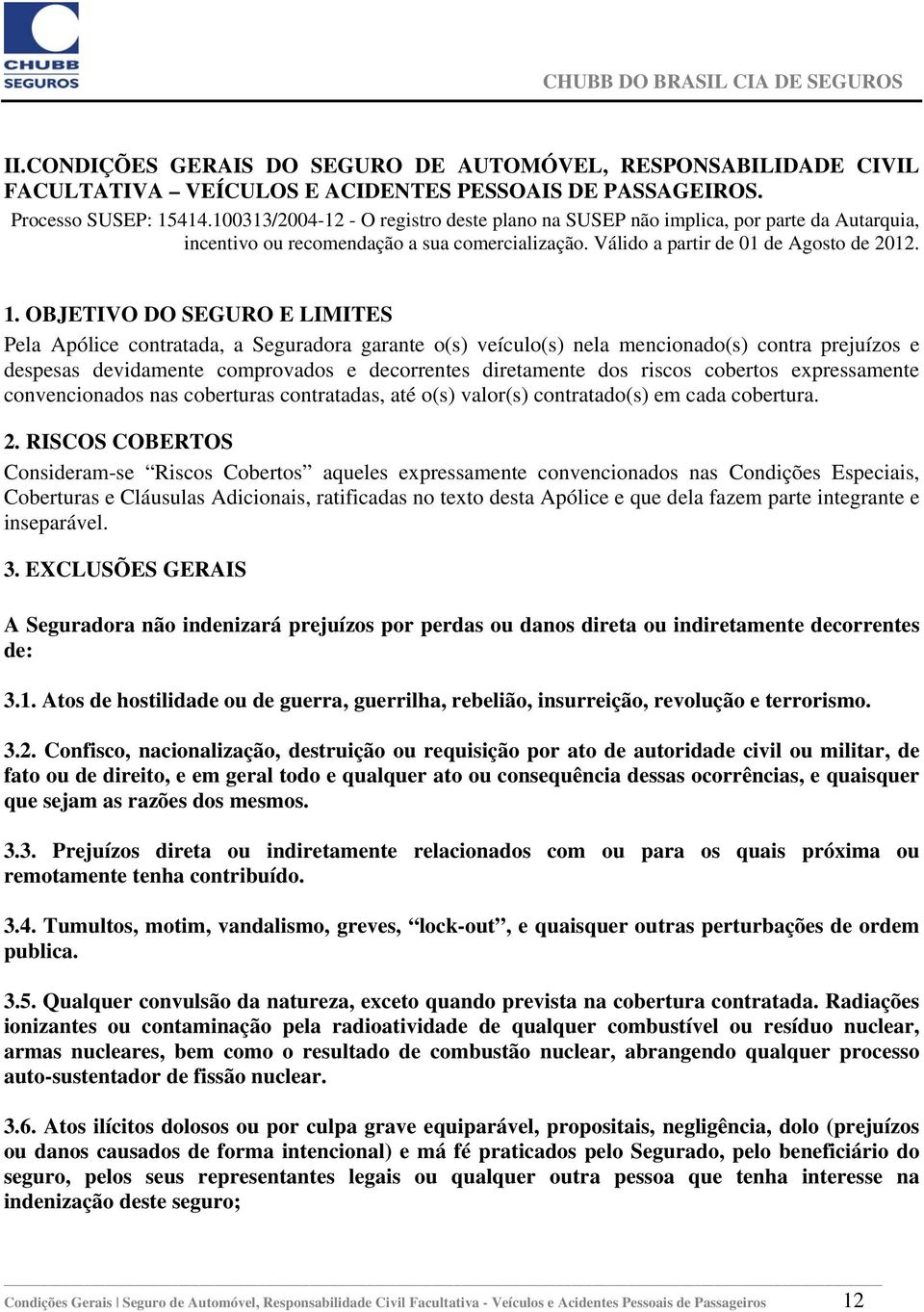 OBJETIVO DO SEGURO E LIMITES Pela Apólice contratada, a Seguradora garante o(s) veículo(s) nela mencionado(s) contra prejuízos e despesas devidamente comprovados e decorrentes diretamente dos riscos