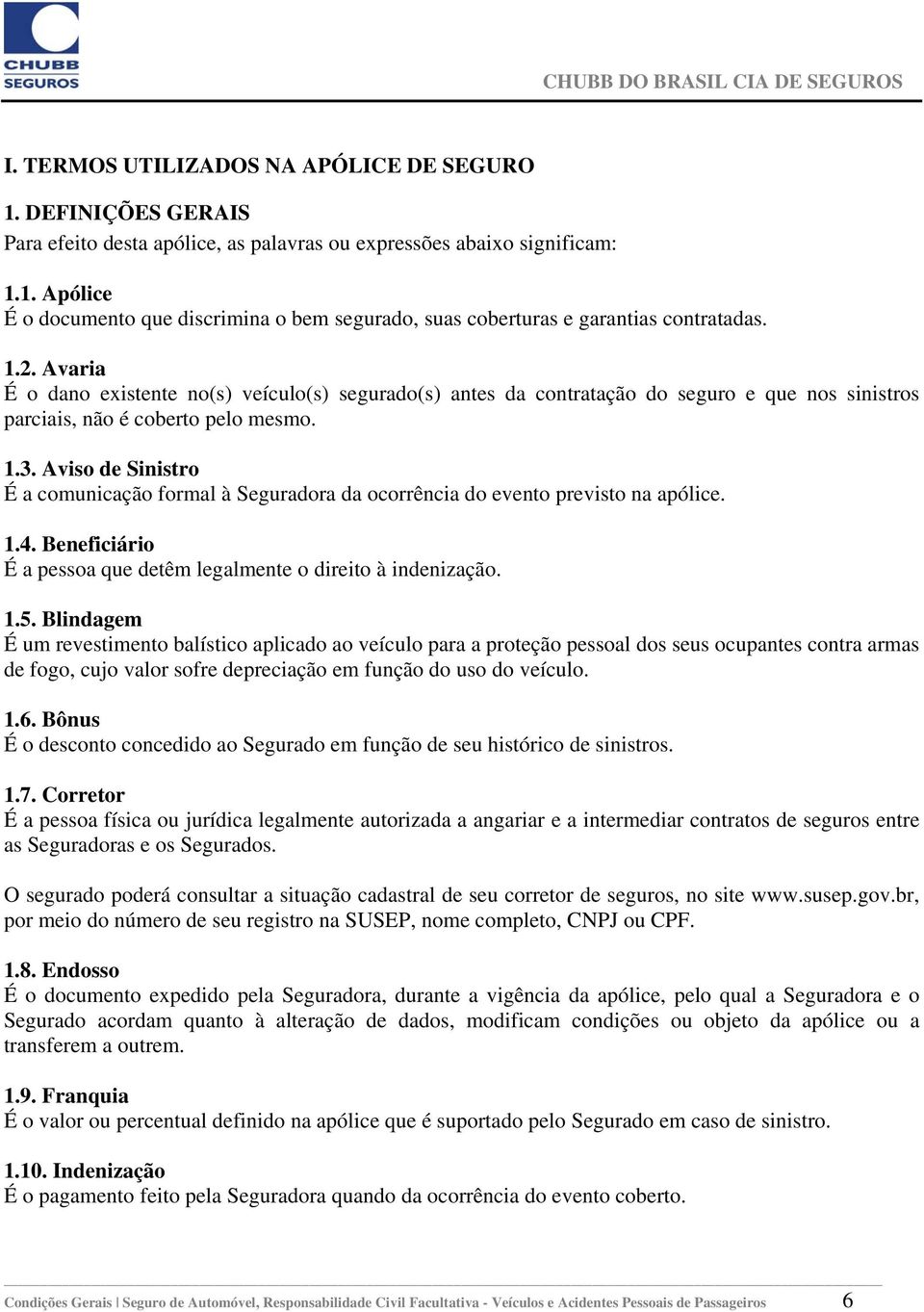 Aviso de Sinistro É a comunicação formal à Seguradora da ocorrência do evento previsto na apólice. 1.4. Beneficiário É a pessoa que detêm legalmente o direito à indenização. 1.5.