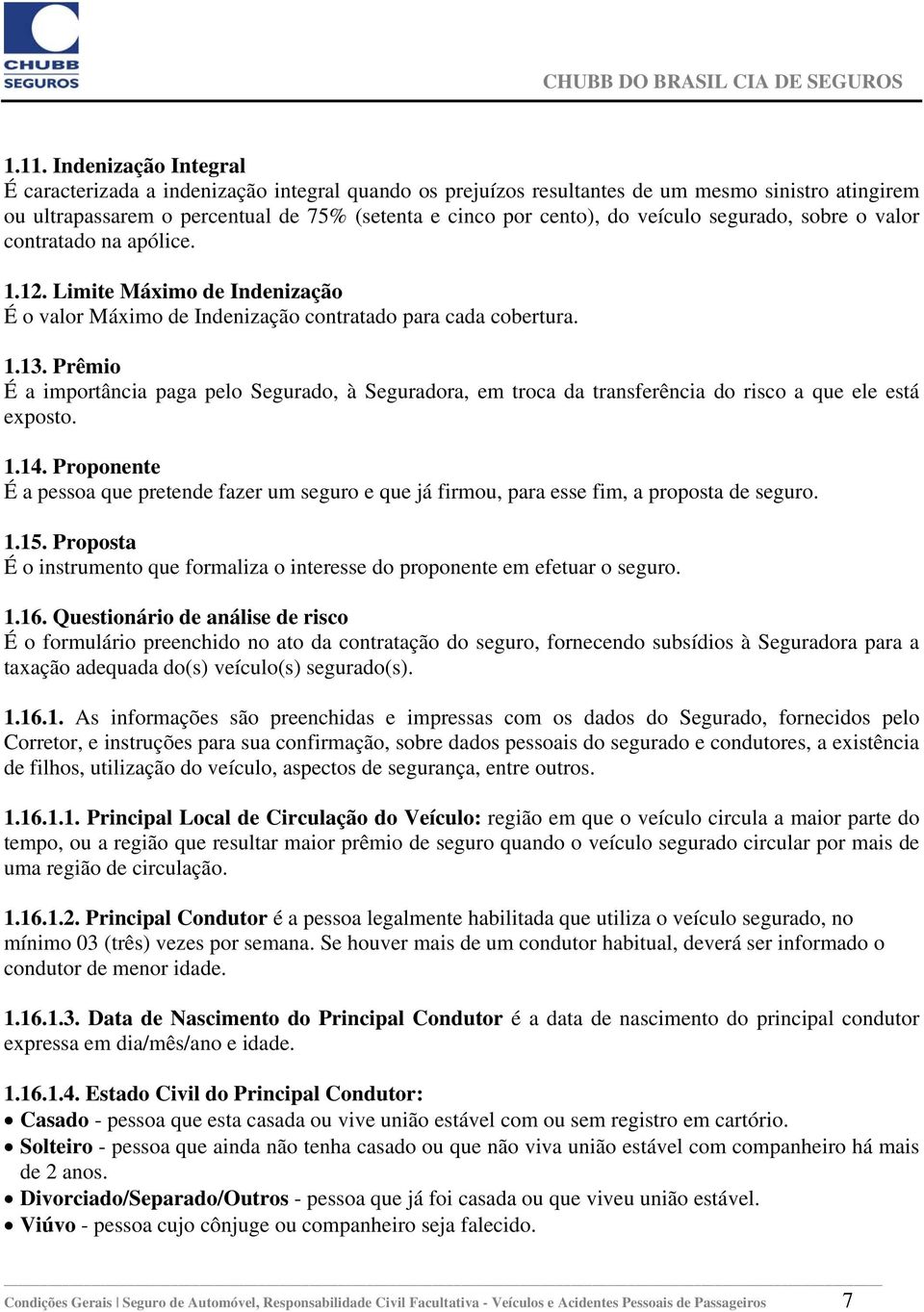 Prêmio É a importância paga pelo Segurado, à Seguradora, em troca da transferência do risco a que ele está exposto. 1.14.