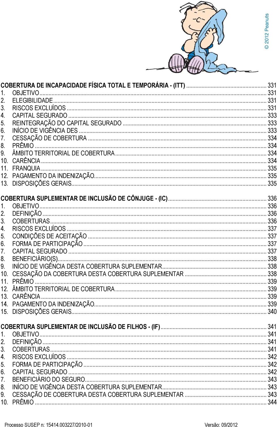 .. 335 13. DISPOSIÇÕES GERAIS... 335 COBERTURA SUPLEMENTAR DE INCLUSÃO DE CÔNJUGE - (IC)... 336 1. OBJETIVO... 336 2. DEFINIÇÃO... 336 3. COBERTURAS... 336 4. RISCOS EXCLUÍDOS... 337 5.