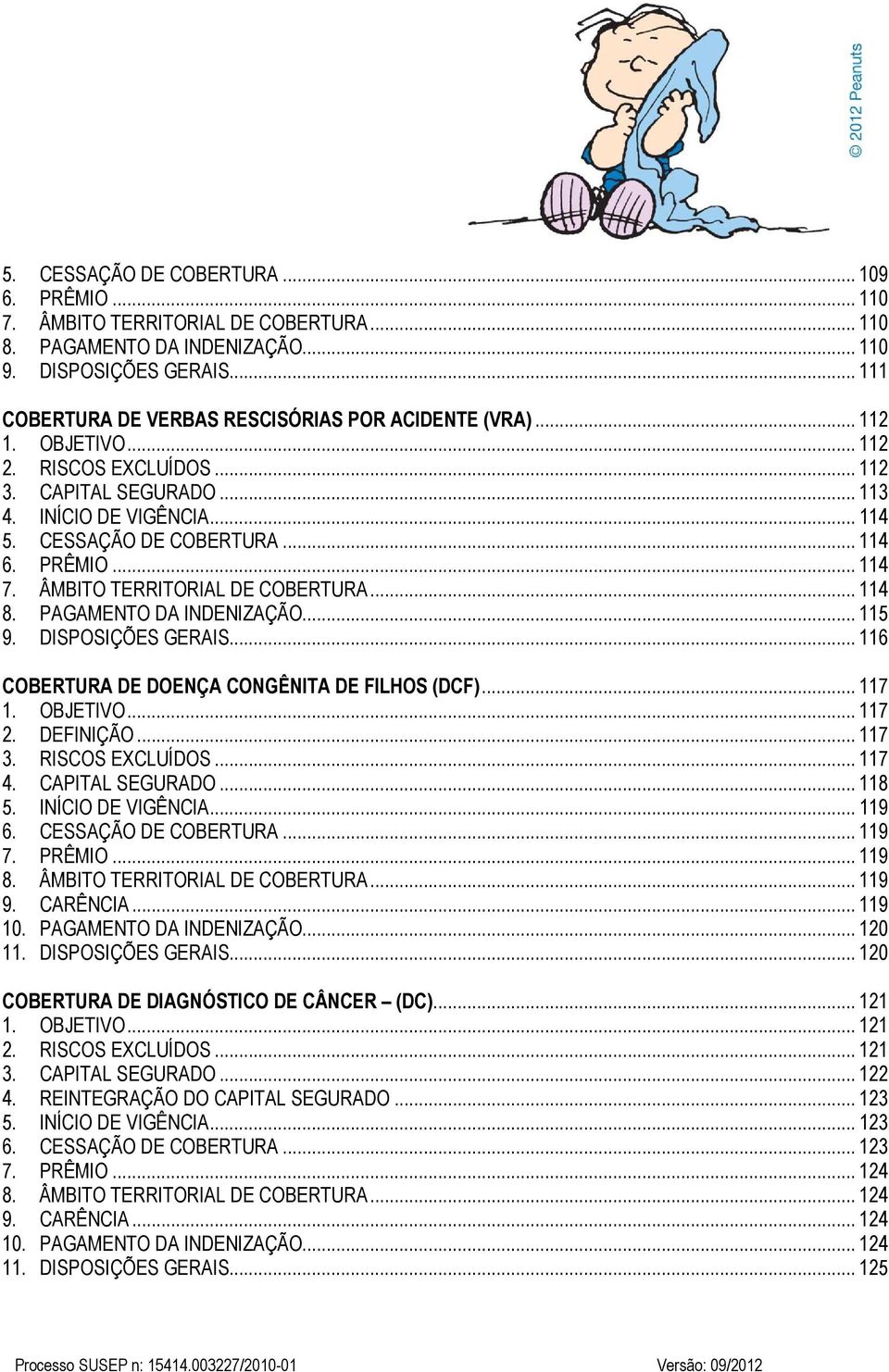 PRÊMIO... 114 7. ÂMBITO TERRITORIAL DE COBERTURA... 114 8. PAGAMENTO DA INDENIZAÇÃO... 115 9. DISPOSIÇÕES GERAIS... 116 COBERTURA DE DOENÇA CONGÊNITA DE FILHOS (DCF)... 117 1. OBJETIVO... 117 2.