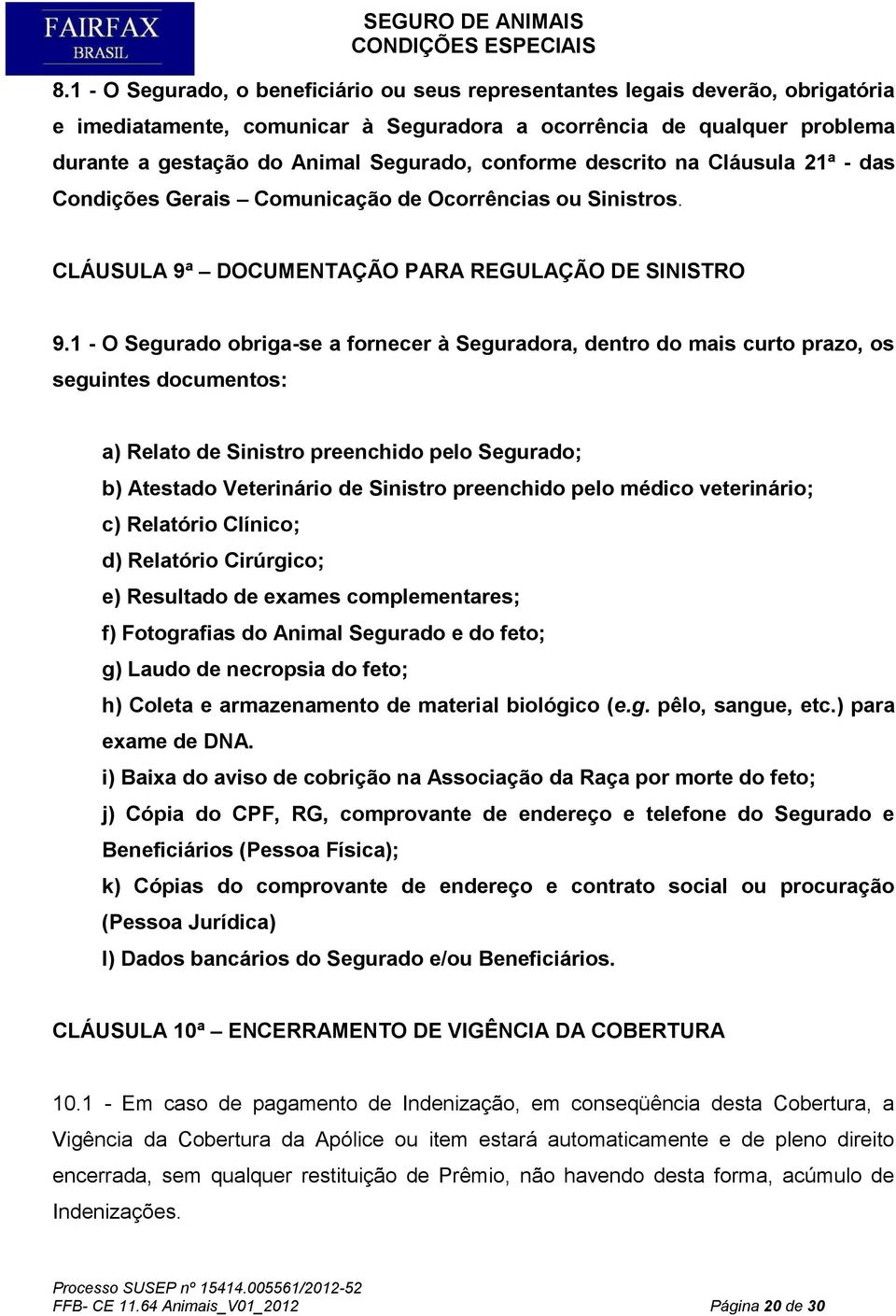 1 - O Segurado obriga-se a fornecer à Seguradora, dentro do mais curto prazo, os seguintes documentos: a) Relato de Sinistro preenchido pelo Segurado; b) Atestado Veterinário de Sinistro preenchido