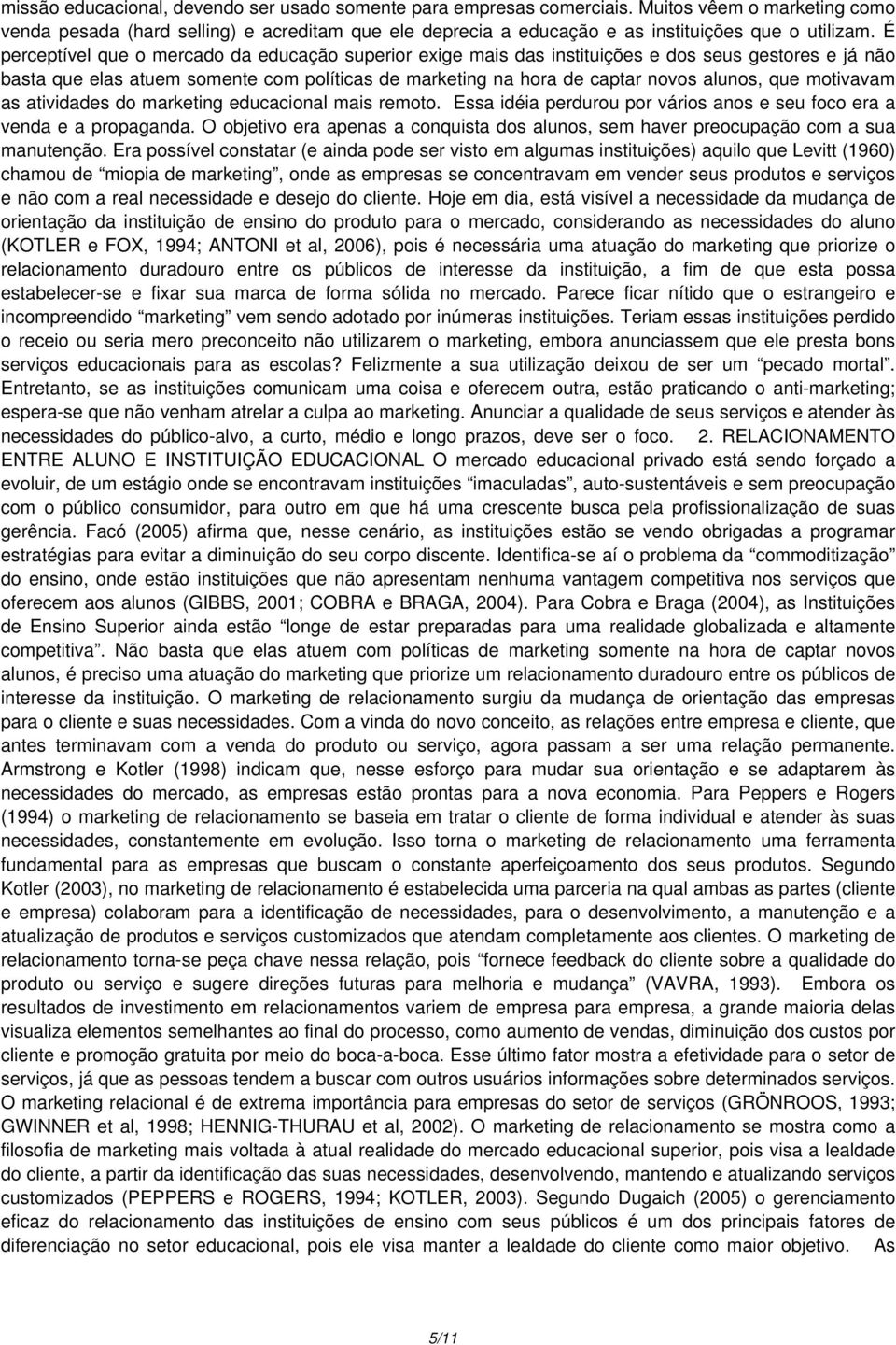 É perceptível que o mercado da educação superior exige mais das instituições e dos seus gestores e já não basta que elas atuem somente com políticas de marketing na hora de captar novos alunos, que