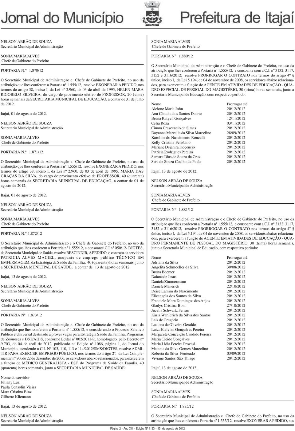 Itajaí, 01 de agosto de 2012. PORTARIA N.º 1.871/12 O e, no uso da atribuição que lhes conferem a Portaria nº 1.555/12, resolve EXONERAR A PEDIDO, nos termos do artigo 38, inciso I, da Lei nº 2.