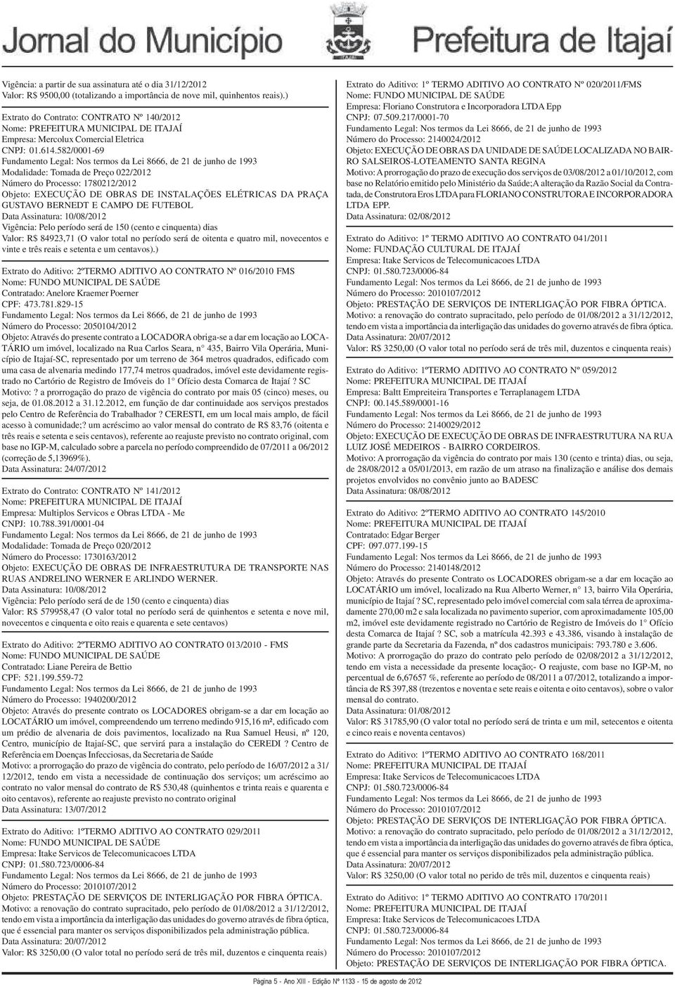 582/0001-69 Fundamento Legal: Nos termos da Lei 8666, de 21 de junho de 1993 Modalidade: Tomada de Preço 022/2012 Número do Processo: 1780212/2012 Objeto: EXECUÇÃO DE OBRAS DE INSTALAÇÕES ELÉTRICAS