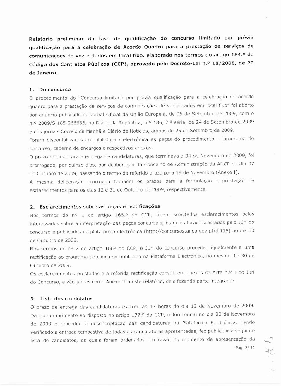 Do concurso O procedimento do "Concurso limitado por prévia qualificação para a celebração de acordo quadro para a prestação de serviços de comunicações de voz e dados em local fixo" foi aberto por