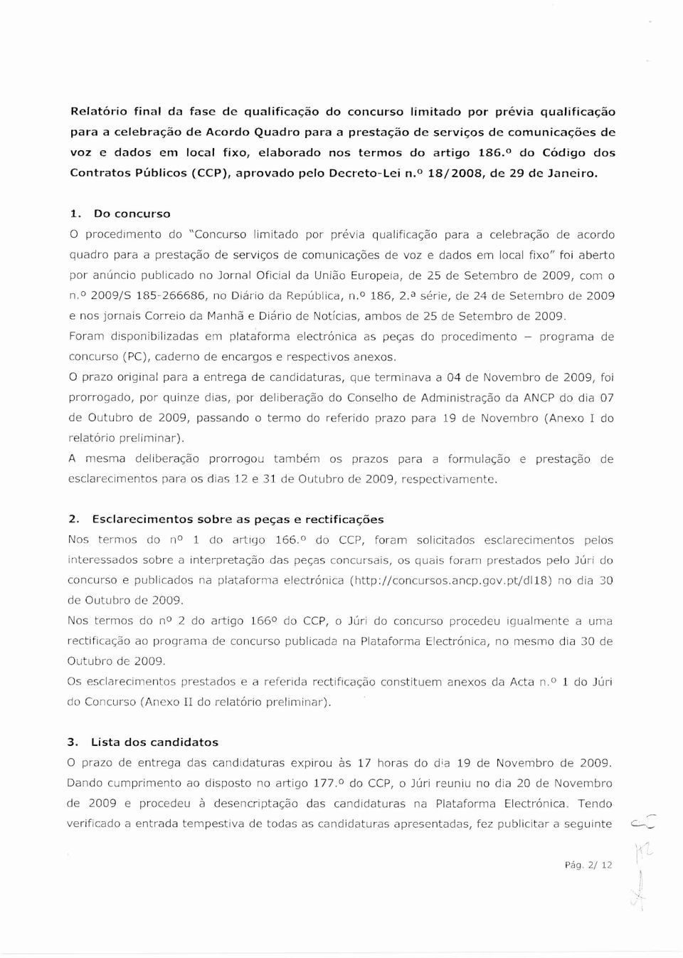 Do concurso O procedimento do "Concurso limitado por prévia qualificação para a celebração de acordo quadro para a prestação de serviços de comunicações de voz e dados em local fixo" foi aberto por