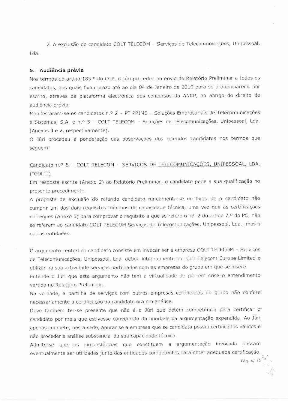 por escrito, através da plataforma electrónica dos concursos da ANCP, ao abrigo do direito de audiência prévia. Manifestaram-se os candidatos n.