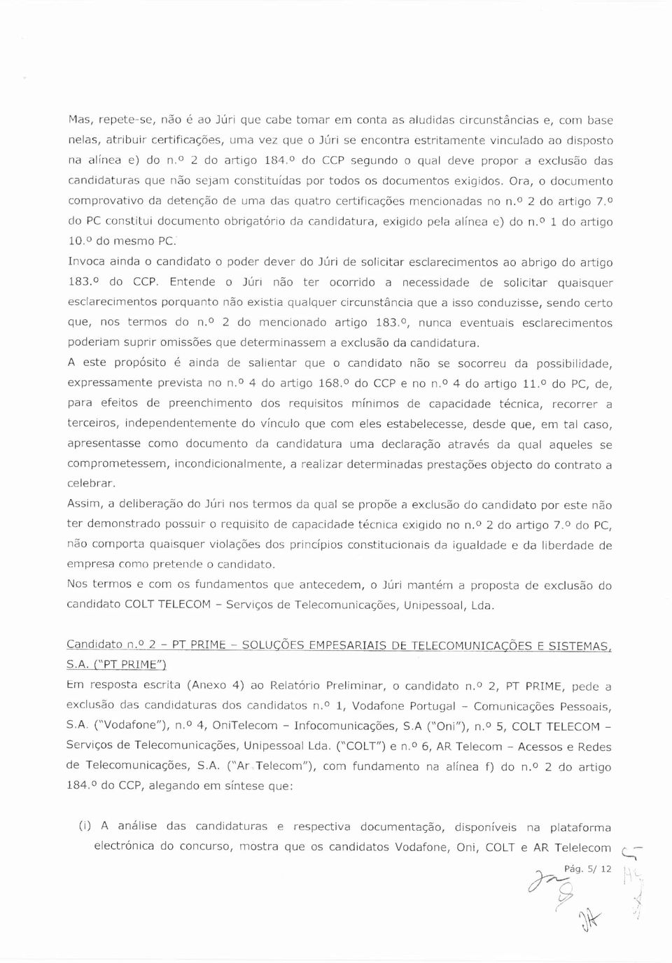 Ora, o documento comprovativo da detenção de uma das quatro certificações mencionadas no n. 2 do artigo 7.0 do PC constitui documento obrigatório da candidatura, exigido pela alínea e) do n.