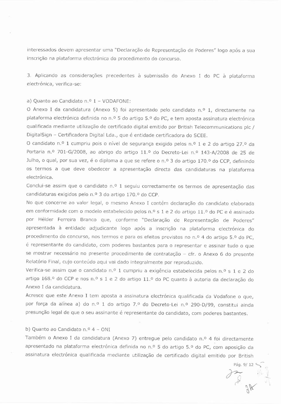 1 VODAFONE: O Anexo 1 da candidatura (Anexo 5) foi apresentado pelo candidato n. 1, directamente na plataforma electrónica definida no n. o 5 do artigo 5.