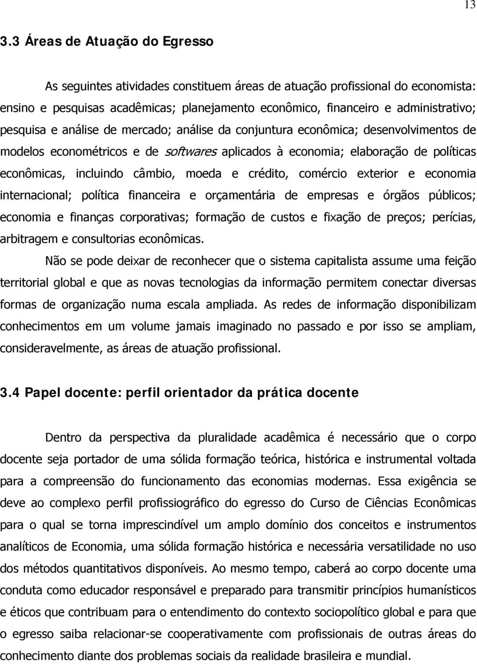 moeda e crédito, comércio exterior e economia internacional; política financeira e orçamentária de empresas e órgãos públicos; economia e finanças corporativas; formação de custos e fixação de