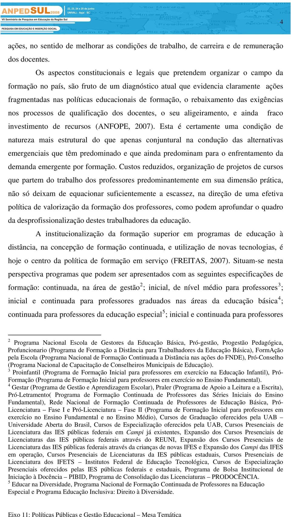 formação, o rebaixamento das exigências nos processos de qualificação dos docentes, o seu aligeiramento, e ainda fraco investimento de recursos (ANFOPE, 2007).