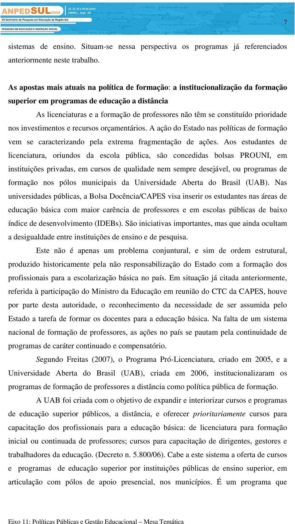 prioridade nos investimentos e recursos orçamentários. A ação do Estado nas políticas de formação vem se caracterizando pela extrema fragmentação de ações.