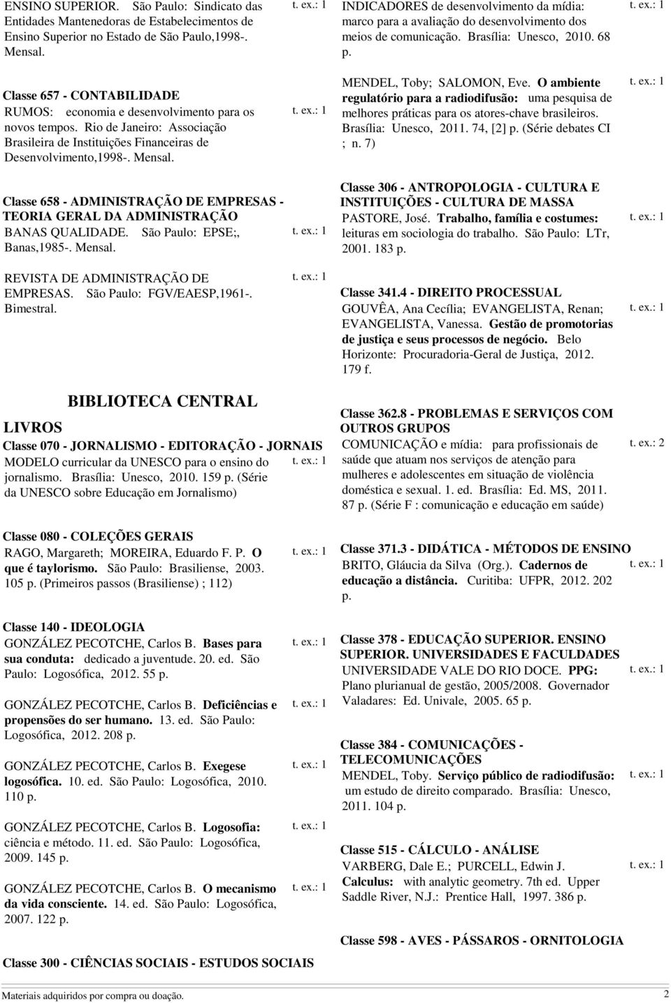 68 Classe 657 - CONTABILIDADE RUMOS: economia e desenvolvimento para os novos tempos. Rio de Janeiro: Associação Brasileira de Instituições Financeiras de Desenvolvimento,1998-. Mensal.