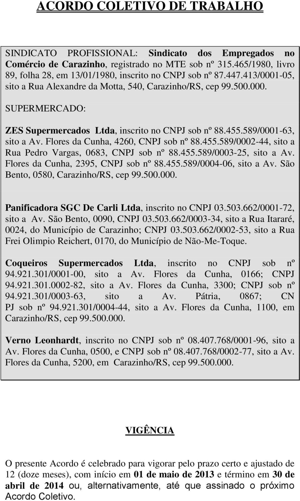 455.589/0001-63, sito a Av. Flores da Cunha, 4260, CNPJ sob nº 88.455.589/0002-44, sito a Rua Pedro Vargas, 0683, CNPJ sob nº 88.455.589/0003-25, sito a Av. Flores da Cunha, 2395, CNPJ sob nº 88.455.589/0004-06, sito a Av.