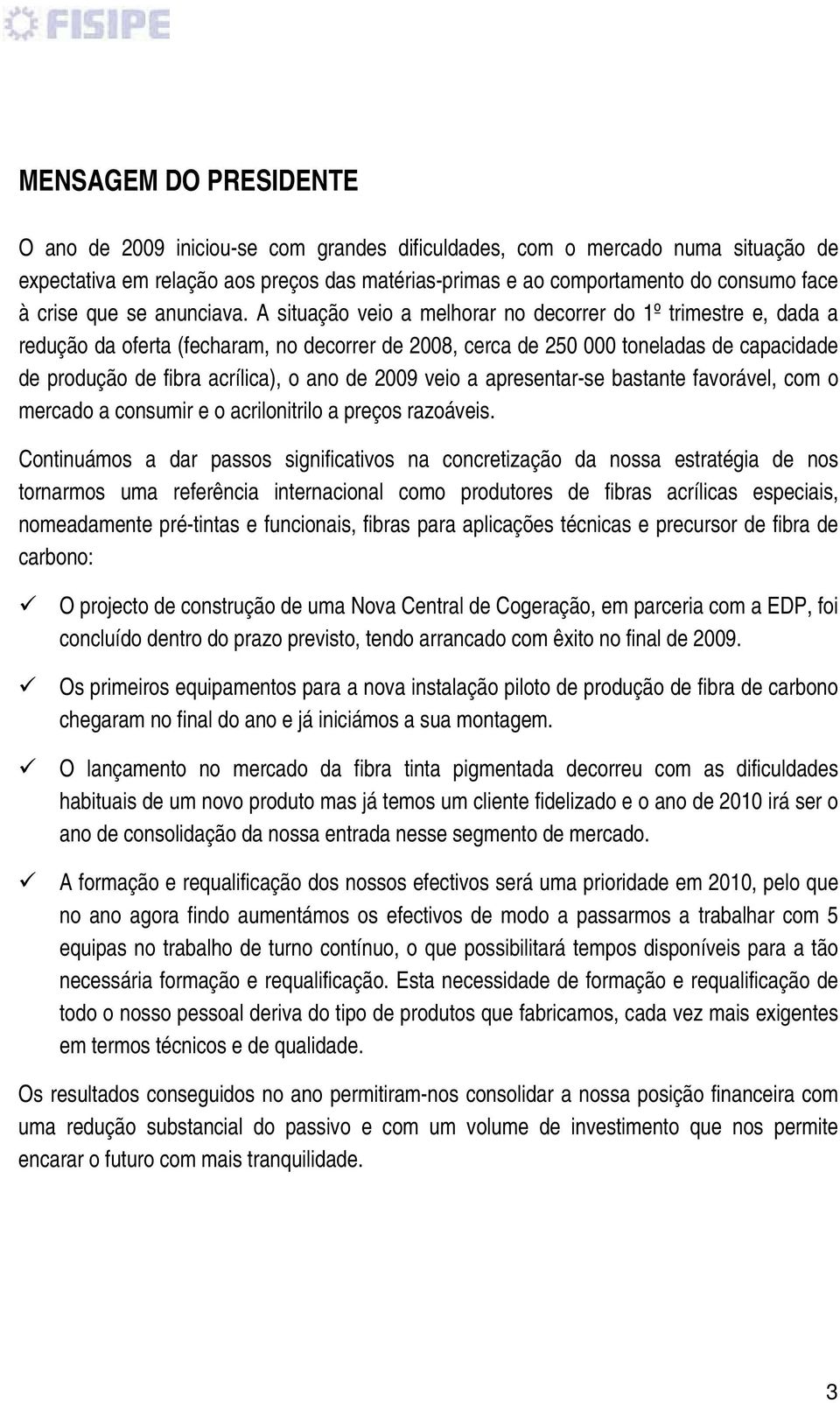 A situação veio a melhorar no decorrer do 1º trimestre e, dada a redução da oferta (fecharam, no decorrer de 2008, cerca de 250 000 toneladas de capacidade de produção de fibra acrílica), o ano de