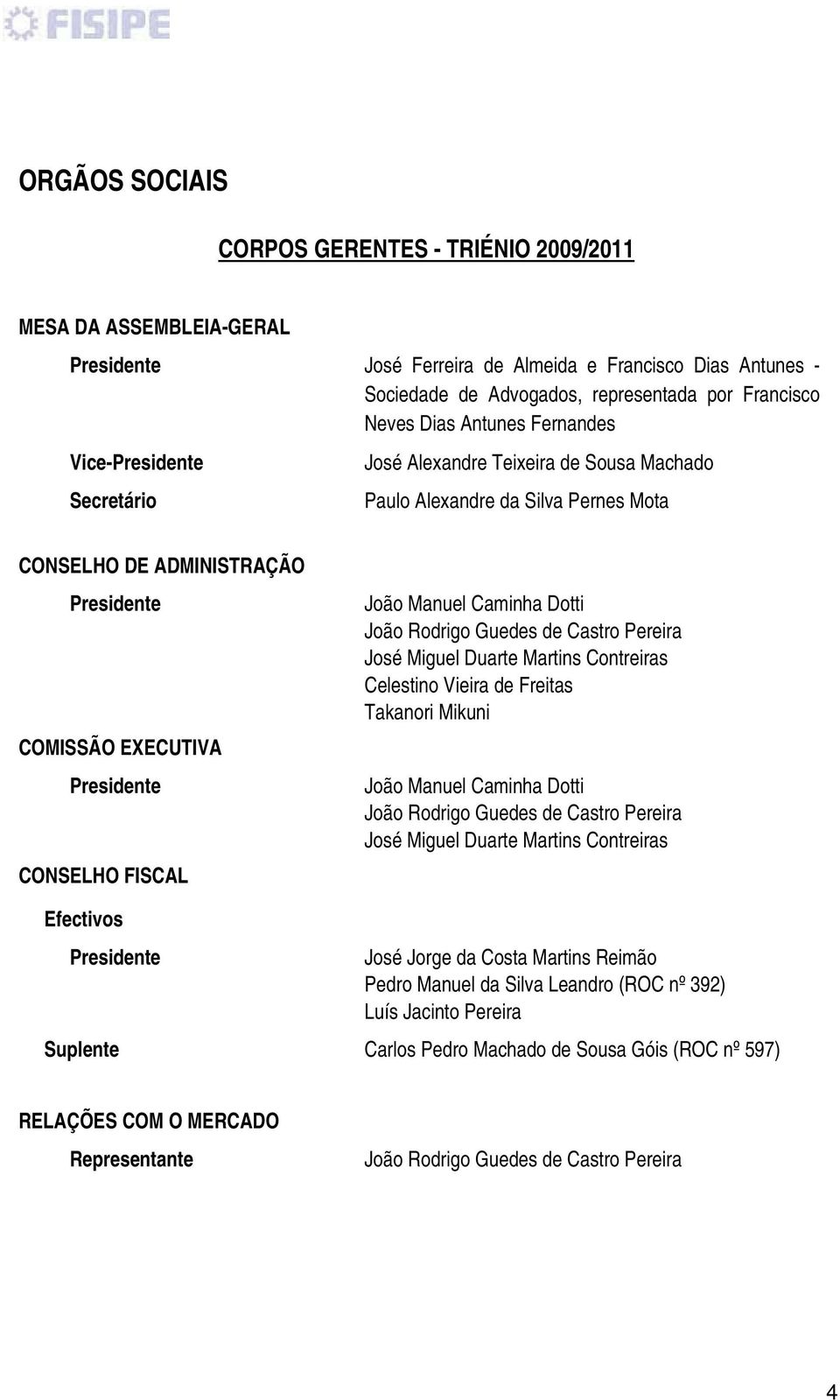 CONSELHO FISCAL João Manuel Caminha Dotti João Rodrigo Guedes de Castro Pereira José Miguel Duarte Martins Contreiras Celestino Vieira de Freitas Takanori Mikuni João Manuel Caminha Dotti João