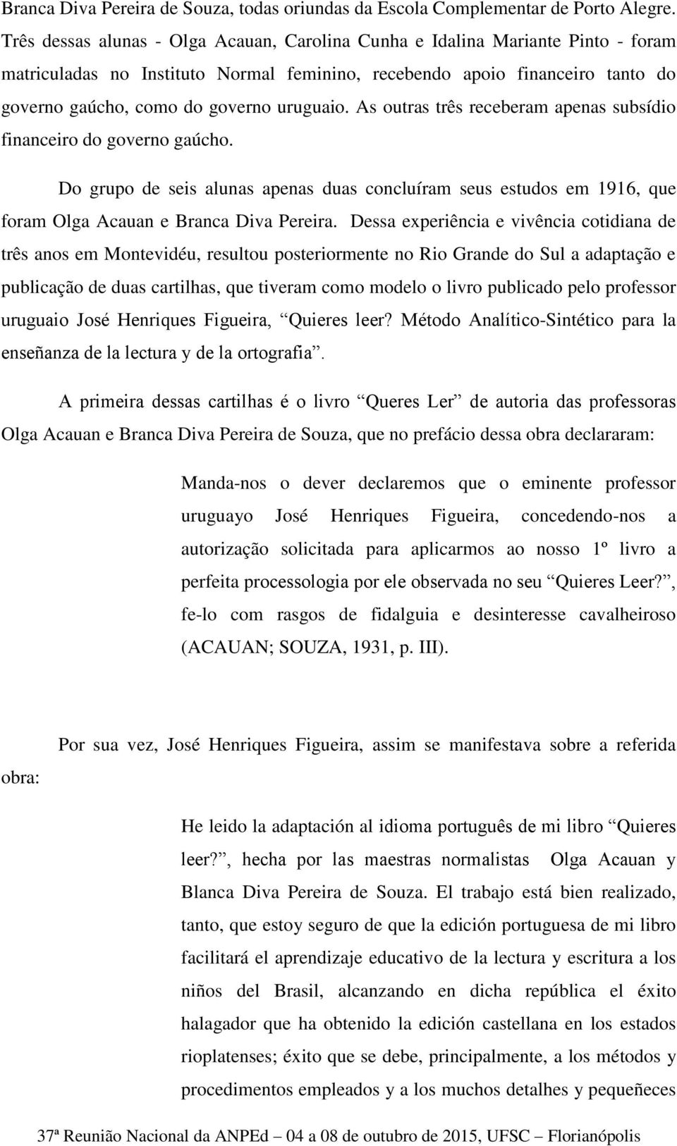 uruguaio. As outras três receberam apenas subsídio financeiro do governo gaúcho. Do grupo de seis alunas apenas duas concluíram seus estudos em 1916, que foram Olga Acauan e Branca Diva Pereira.