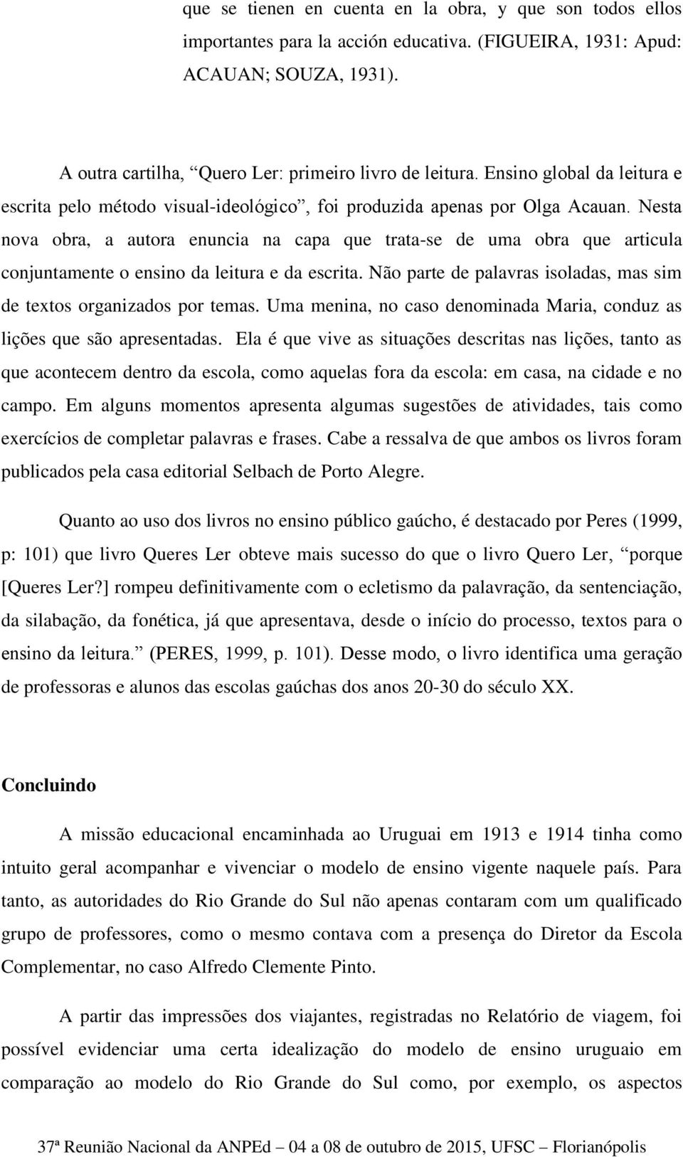 Nesta nova obra, a autora enuncia na capa que trata-se de uma obra que articula conjuntamente o ensino da leitura e da escrita. Não parte de palavras isoladas, mas sim de textos organizados por temas.