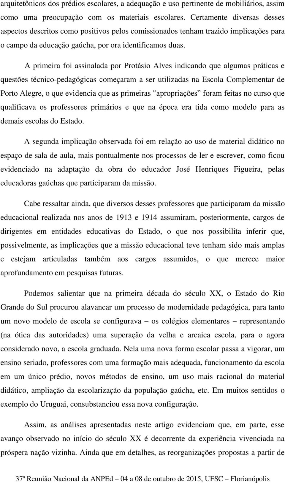 A primeira foi assinalada por Protásio Alves indicando que algumas práticas e questões técnico-pedagógicas começaram a ser utilizadas na Escola Complementar de Porto Alegre, o que evidencia que as