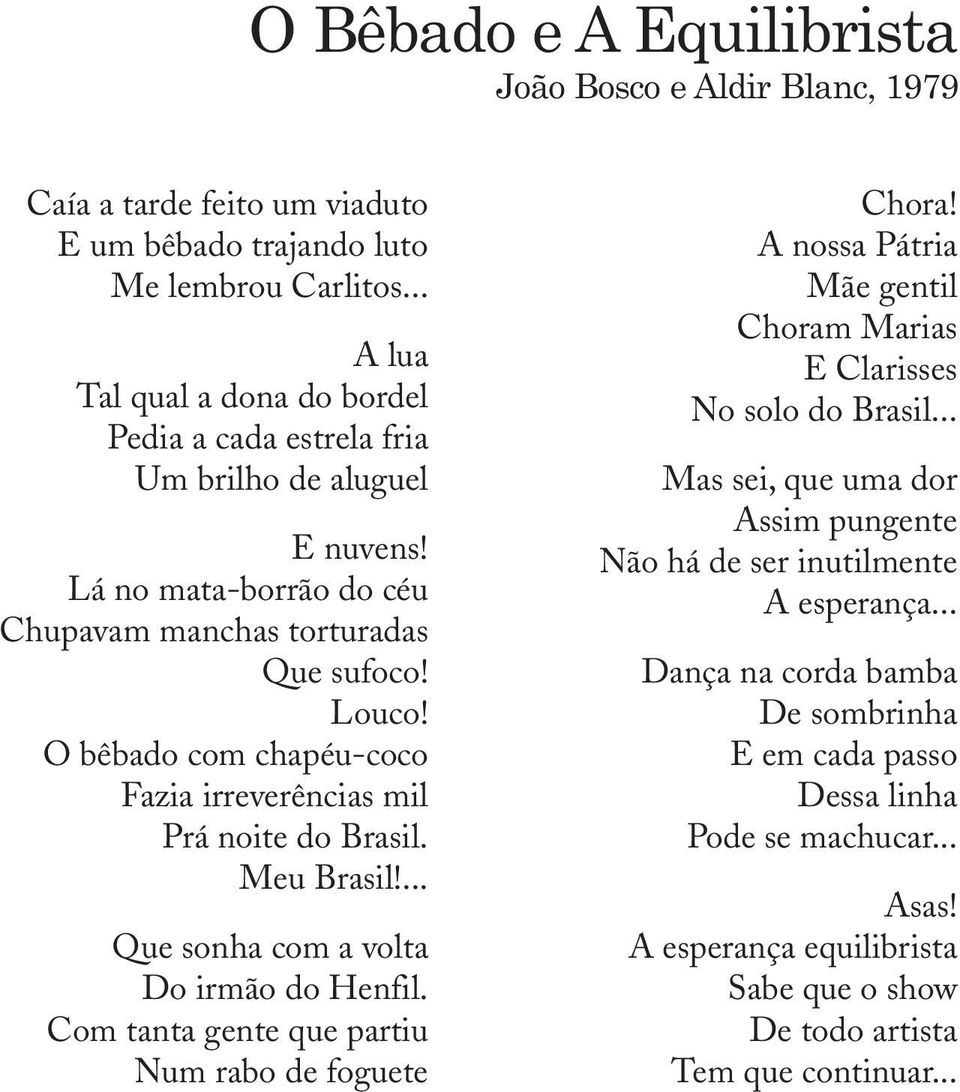 O bêbado com chapéu-coco Fazia irreverências mil Prá noite do Brasil. Meu Brasil!... Que sonha com a volta Do irmão do Henfil. Com tanta gente que partiu Num rabo de foguete Chora!