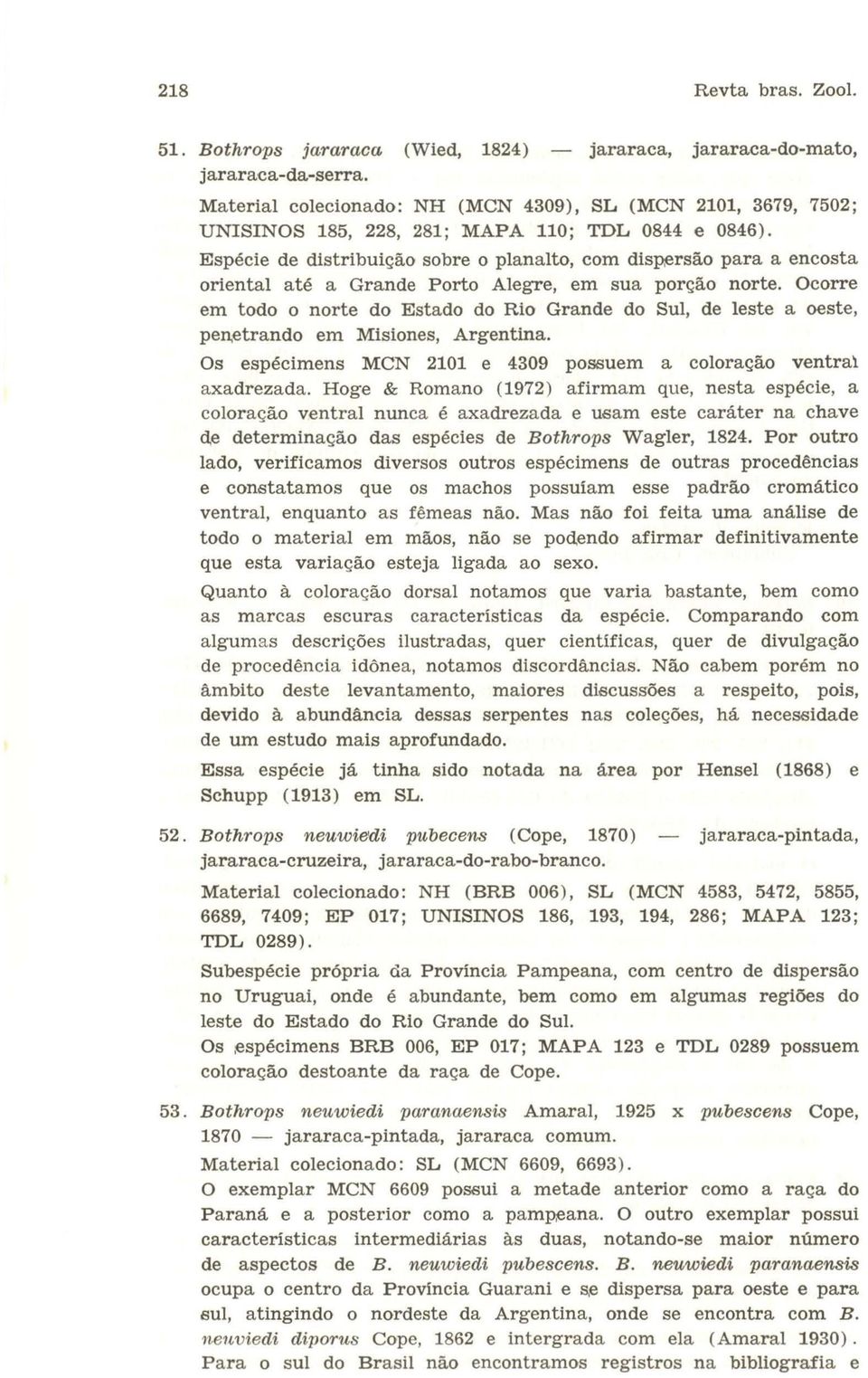 Espécie de distribuição sobre o planalto, com dispersão para a encosta oriental até a Grande Porto Alegre, em sua porção norte.