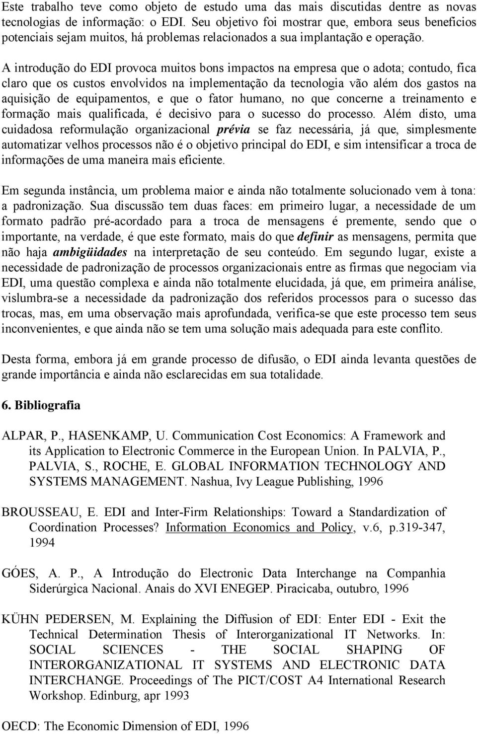 A introdução do EDI provoca muitos bons impactos na empresa que o adota; contudo, fica claro que os custos envolvidos na implementação da tecnologia vão além dos gastos na aquisição de equipamentos,