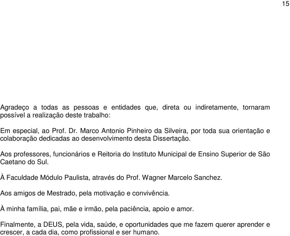 Aos professores, funcionários e Reitoria do Instituto Municipal de Ensino Superior de São Caetano do Sul. À Faculdade Módulo Paulista, através do Prof. Wagner Marcelo Sanchez.