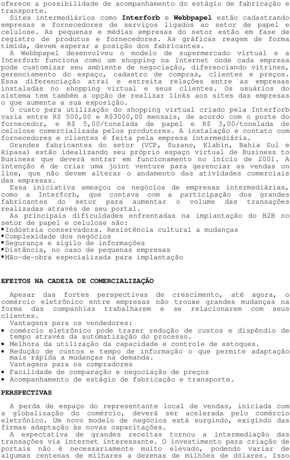 As pequenas e médias empresas do setor estão em fase de registro de produtos e fornecedores. As gráficas reagem de forma tímida, devem esperar a posição dos fabricantes.