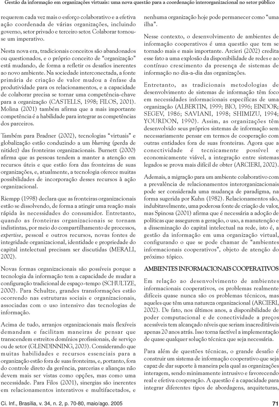 Nesta nova era, tradicionais conceitos são abandonados ou questionados, e o próprio conceito de organização está mudando, de forma a refletir os desafios inerentes ao novo ambiente.