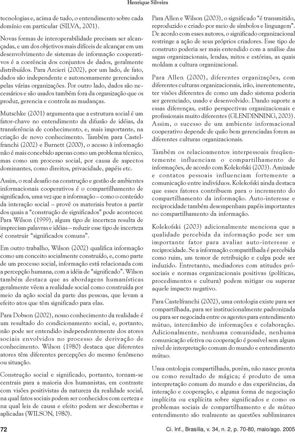 dados, geralmente distribuídos. Para Arcieri (2002), por um lado, de fato, dados são independente e autonomamente gerenciados pelas várias organizações.