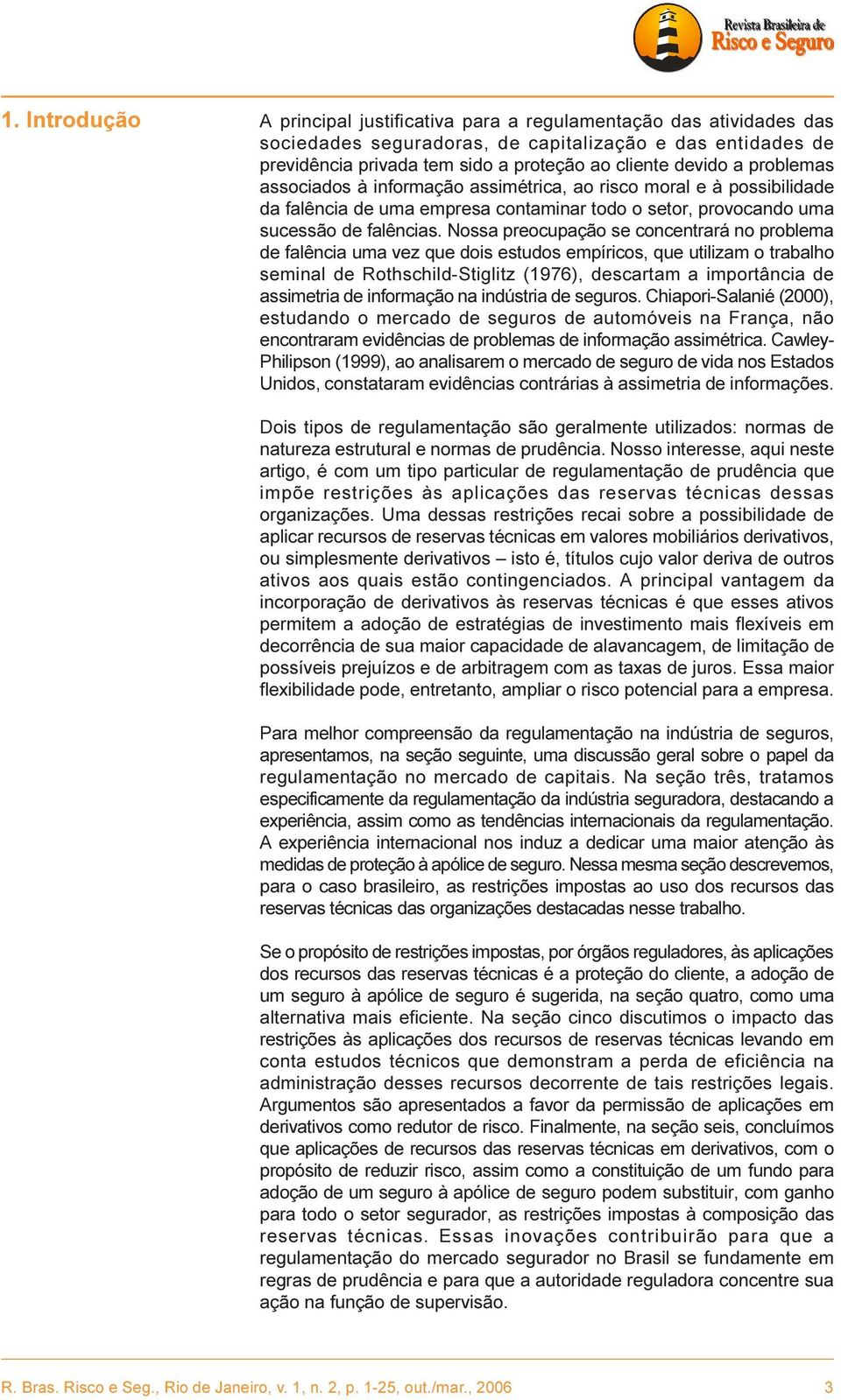 Nossa preocupação se concentrará no problema de falência uma vez que dois estudos empíricos, que utilizam o trabalho seminal de Rothschild-Stiglitz (1976), descartam a importância de assimetria de