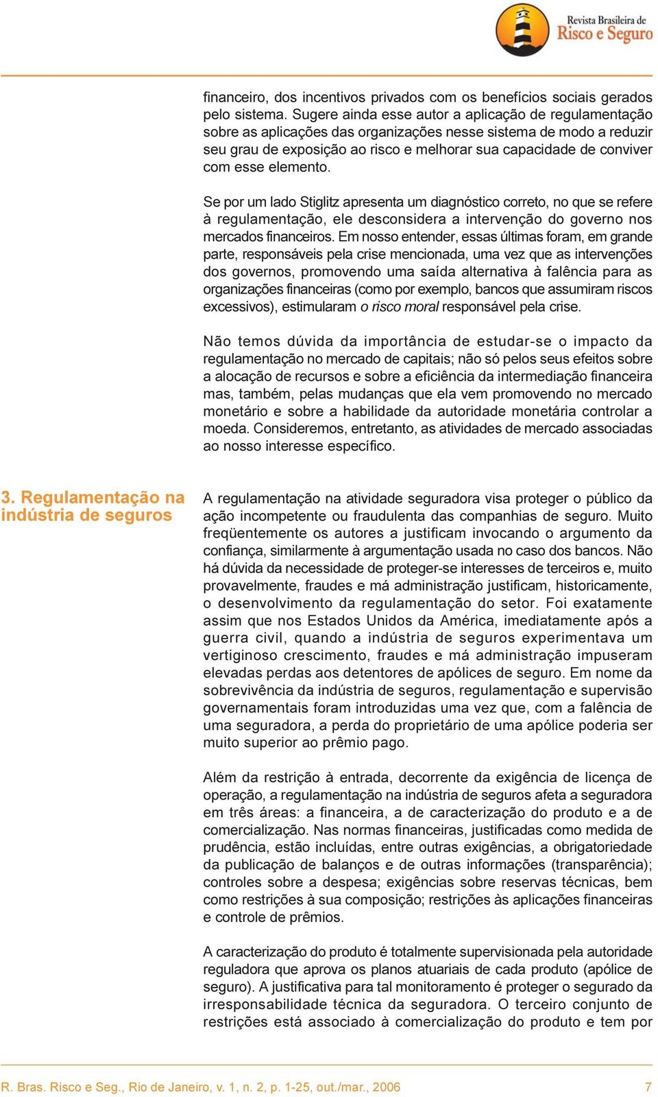 esse elemento. Se por um lado Stiglitz apresenta um diagnóstico correto, no que se refere à regulamentação, ele desconsidera a intervenção do governo nos mercados financeiros.