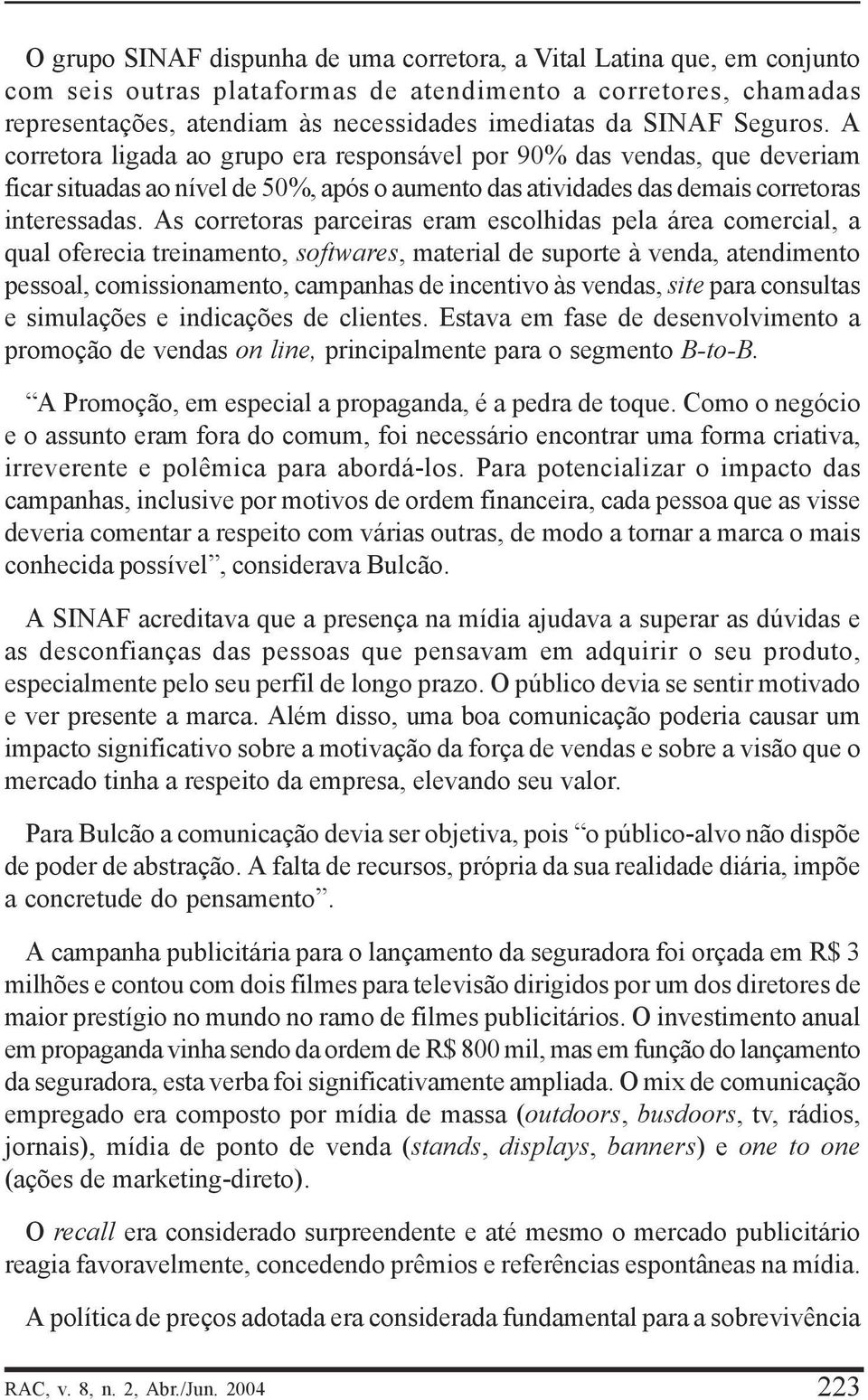 As corretoras parceiras eram escolhidas pela área comercial, a qual oferecia treinamento, softwares, material de suporte à venda, atendimento pessoal, comissionamento, campanhas de incentivo às