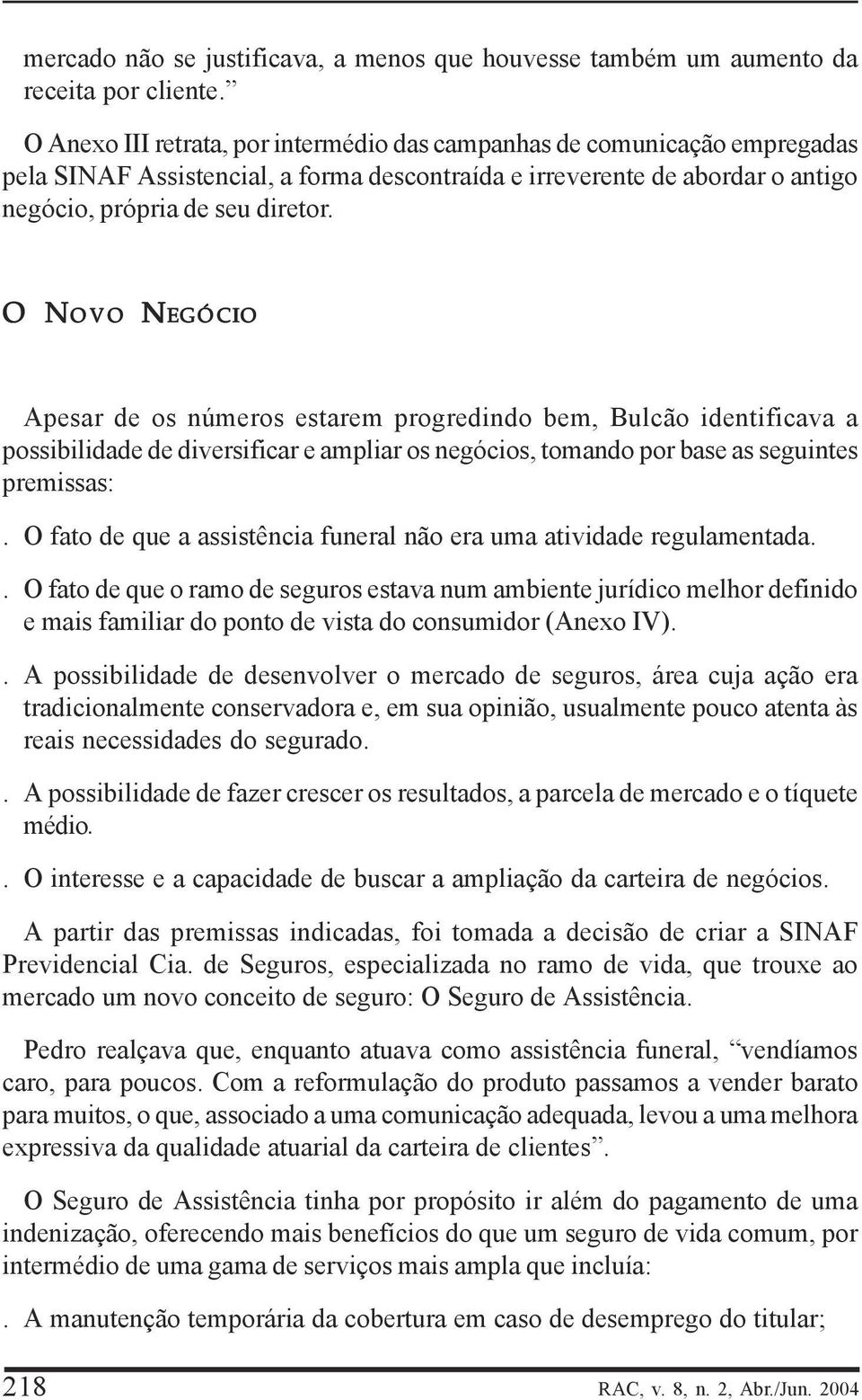 O N O NOVO NEGÓCIO Apesar de os números estarem progredindo bem, Bulcão identificava a possibilidade de diversificar e ampliar os negócios, tomando por base as seguintes premissas:.