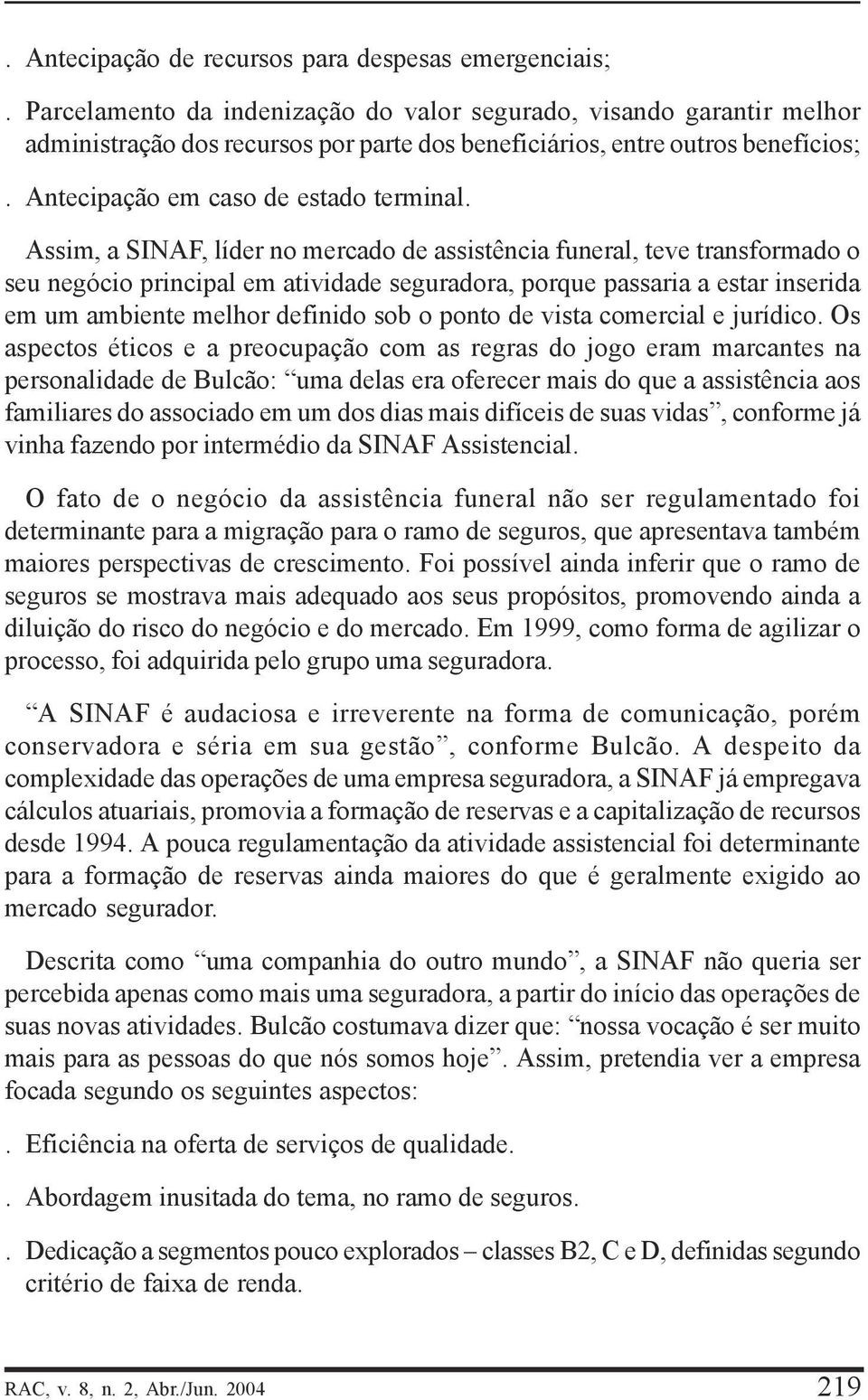 Assim, a SINAF, líder no mercado de assistência funeral, teve transformado o seu negócio principal em atividade seguradora, porque passaria a estar inserida em um ambiente melhor definido sob o ponto