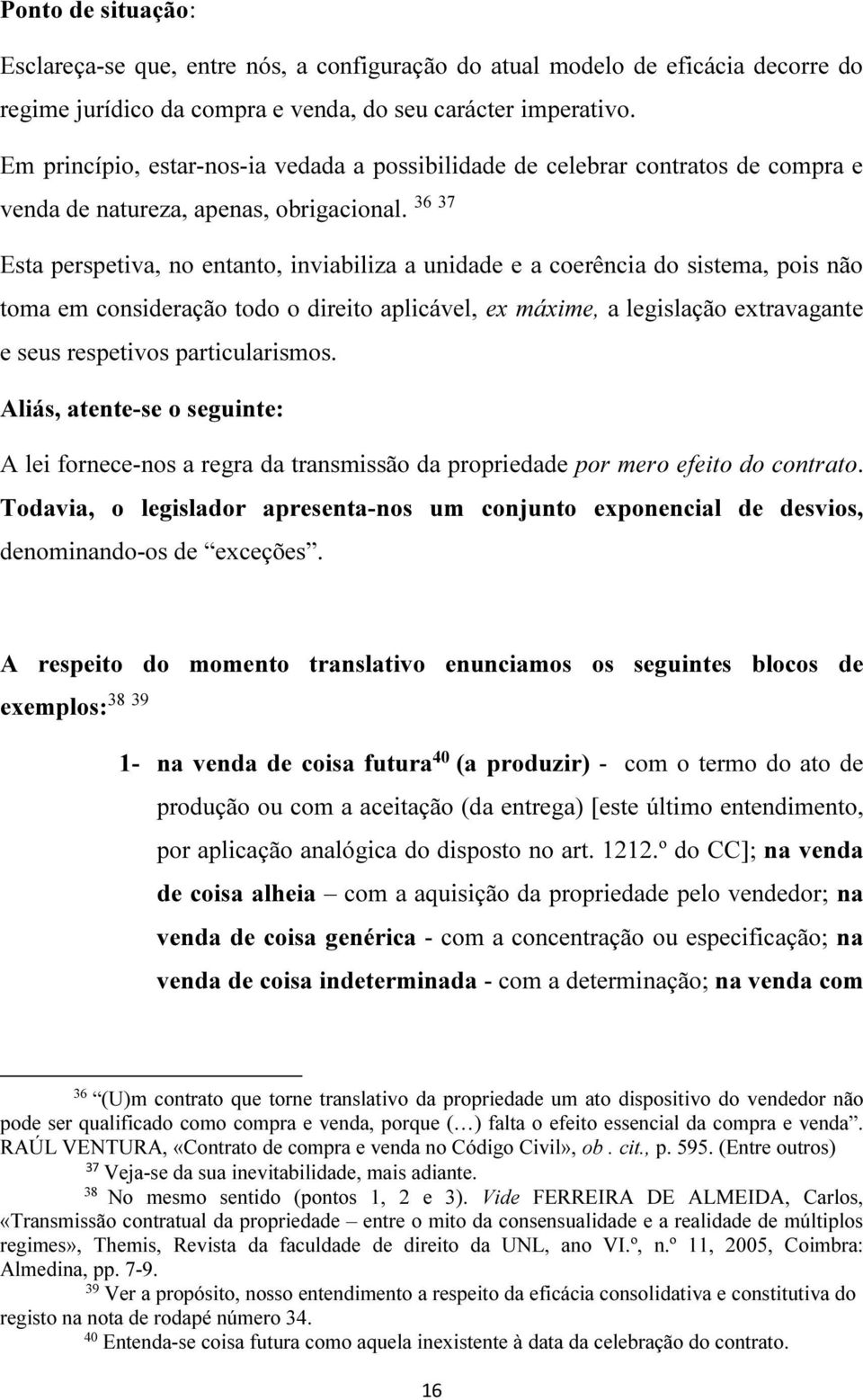 36 37 Esta perspetiva, no entanto, inviabiliza a unidade e a coerência do sistema, pois não toma em consideração todo o direito aplicável, ex máxime, a legislação extravagante e seus respetivos