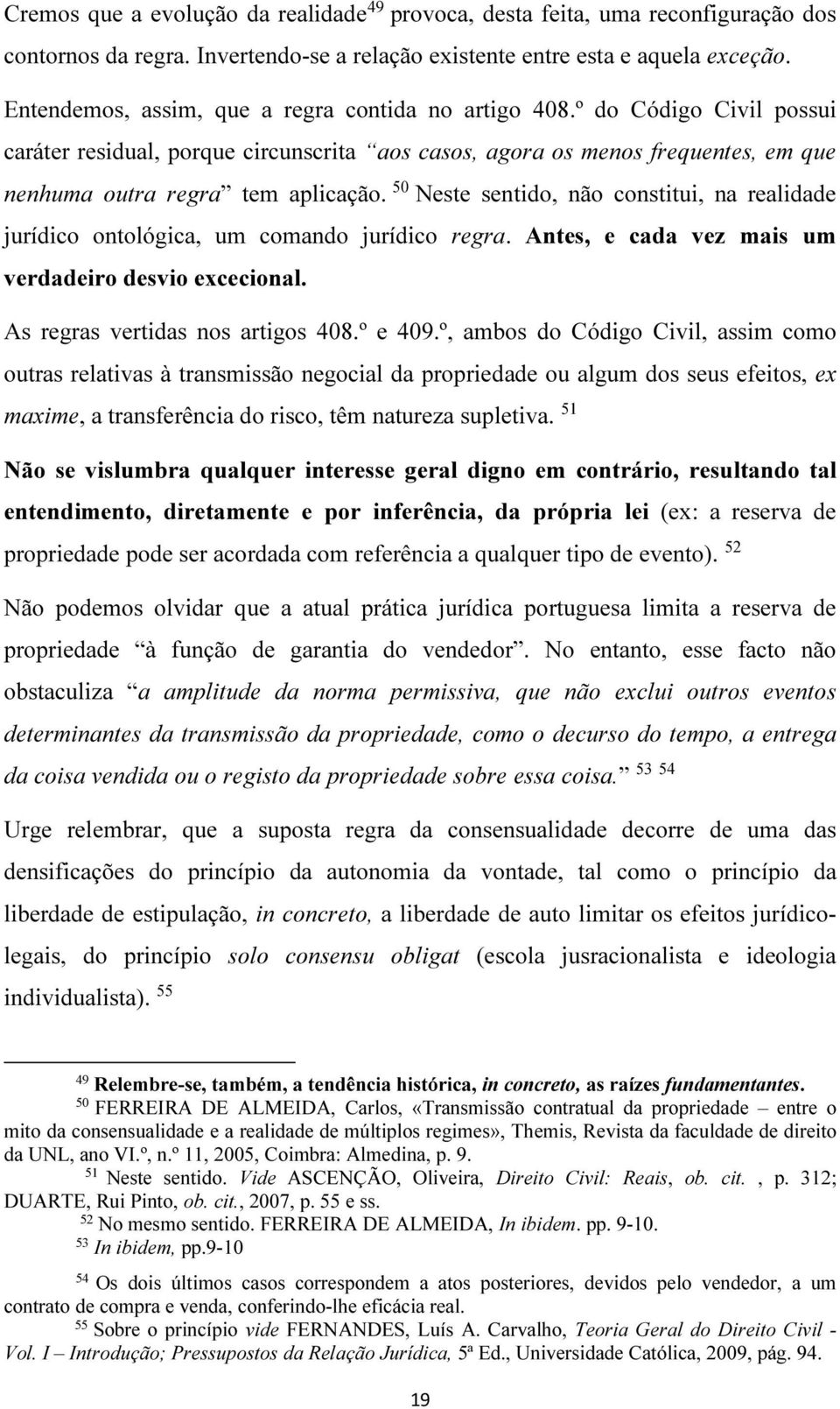 50 Neste sentido, não constitui, na realidade jurídico ontológica, um comando jurídico regra. Antes, e cada vez mais um verdadeiro desvio excecional. As regras vertidas nos artigos 408.º e 409.