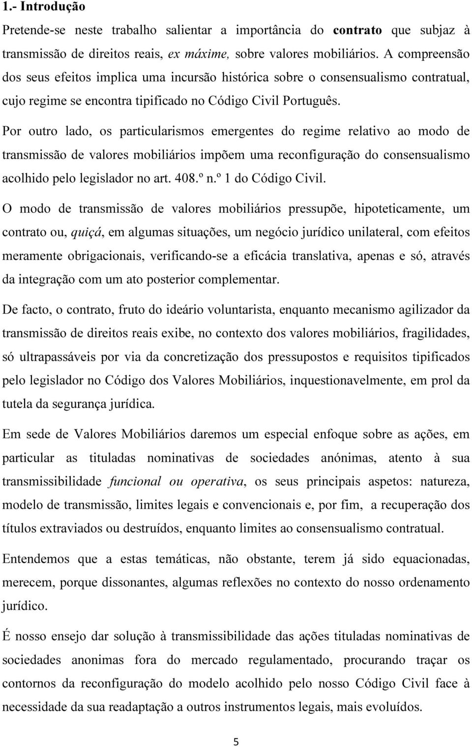 Por outro lado, os particularismos emergentes do regime relativo ao modo de transmissão de valores mobiliários impõem uma reconfiguração do consensualismo acolhido pelo legislador no art. 408.º n.