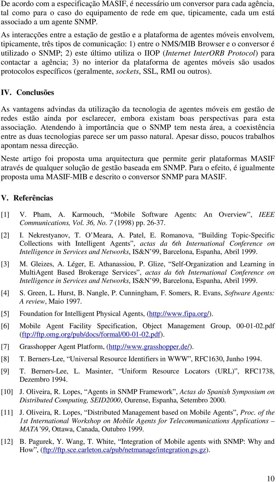 utiliza o IIOP (Internet InterORB Protocol) para contactar a agência; 3) no interior da plataforma de agentes móveis são usados protocolos específicos (geralmente, sockets, SSL, RMI ou outros). IV.