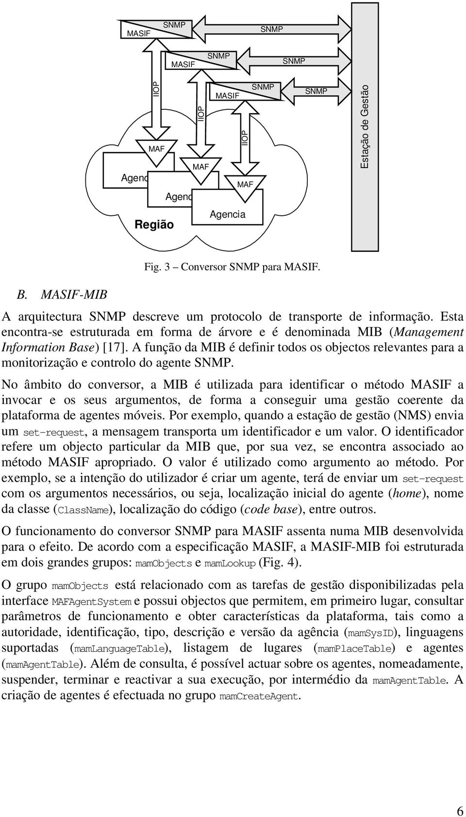 A função da MIB é definir todos os objectos relevantes para a monitorização e controlo do agente.