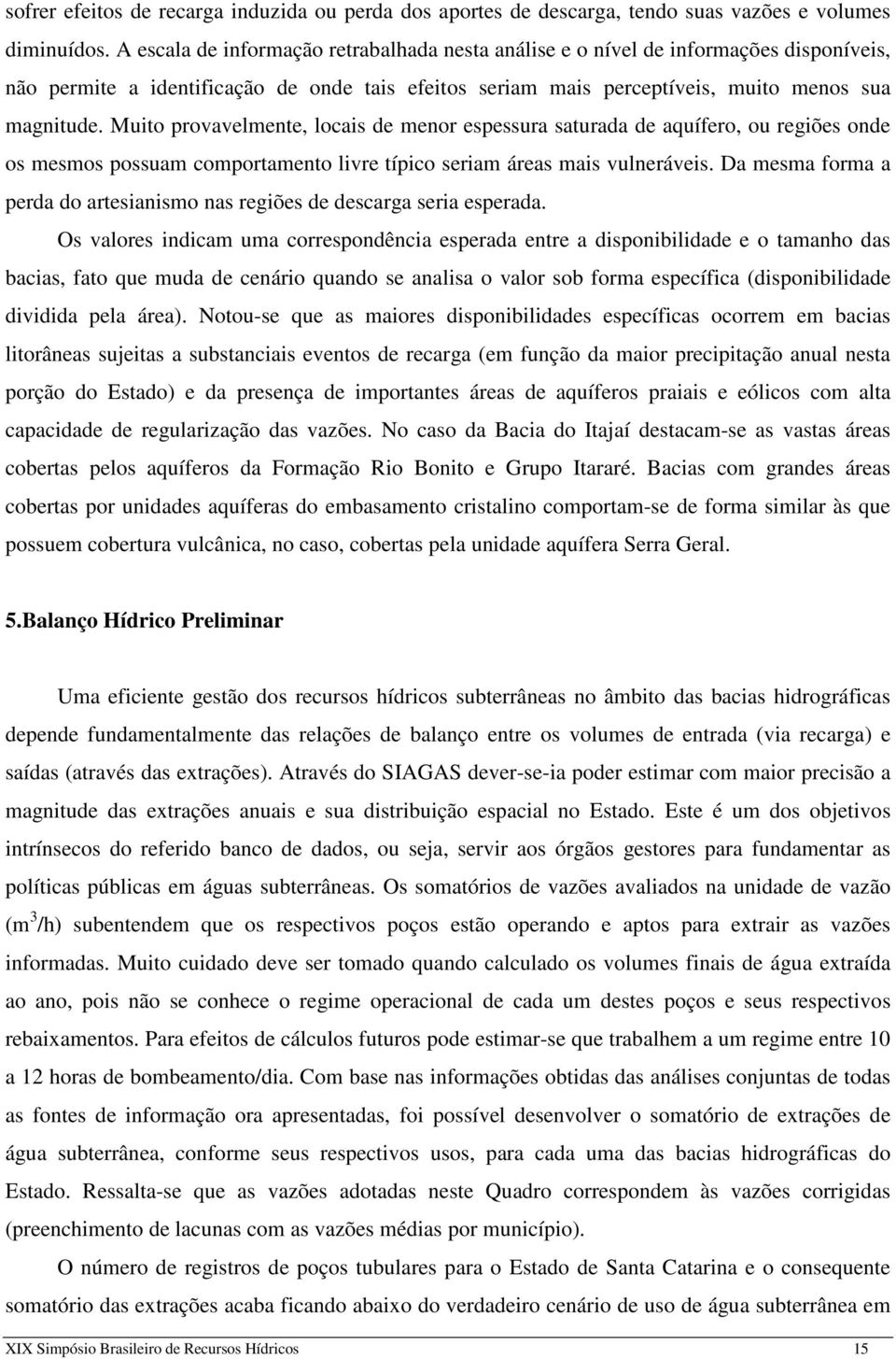 Muito provavelmente, locais de menor espessura saturada de aquífero, ou regiões onde os mesmos possuam comportamento livre típico seriam áreas mais vulneráveis.